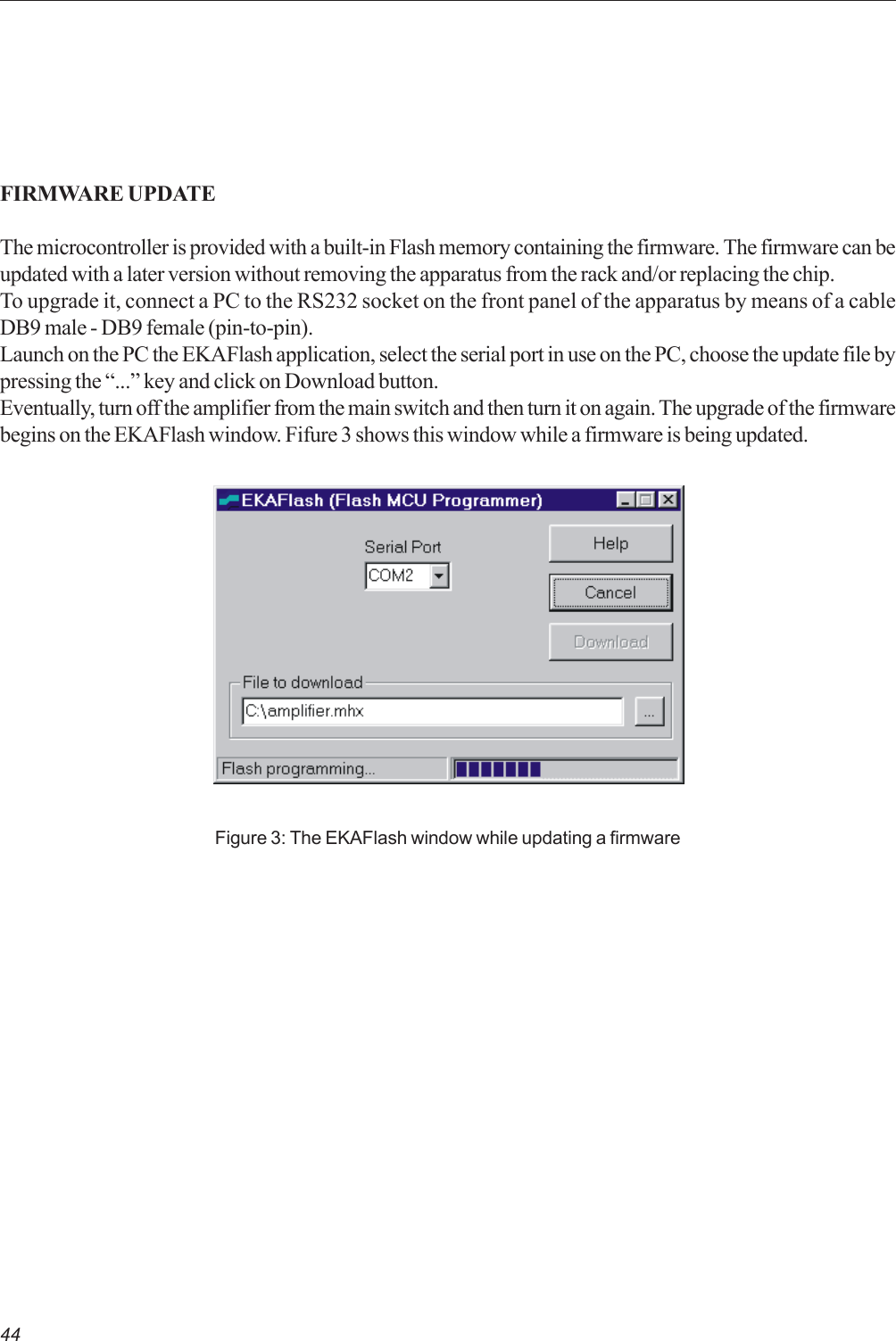 44FIRMWARE UPDATEThe microcontroller is provided with a built-in Flash memory containing the firmware. The firmware can beupdated with a later version without removing the apparatus from the rack and/or replacing the chip.To upgrade it, connect a PC to the RS232 socket on the front panel of the apparatus by means of a cableDB9 male - DB9 female (pin-to-pin).Launch on the PC the EKAFlash application, select the serial port in use on the PC, choose the update file bypressing the “...” key and click on Download button.Eventually, turn off the amplifier from the main switch and then turn it on again. The upgrade of the firmwarebegins on the EKAFlash window. Fifure 3 shows this window while a firmware is being updated.Figure 3: The EKAFlash window while updating a firmware