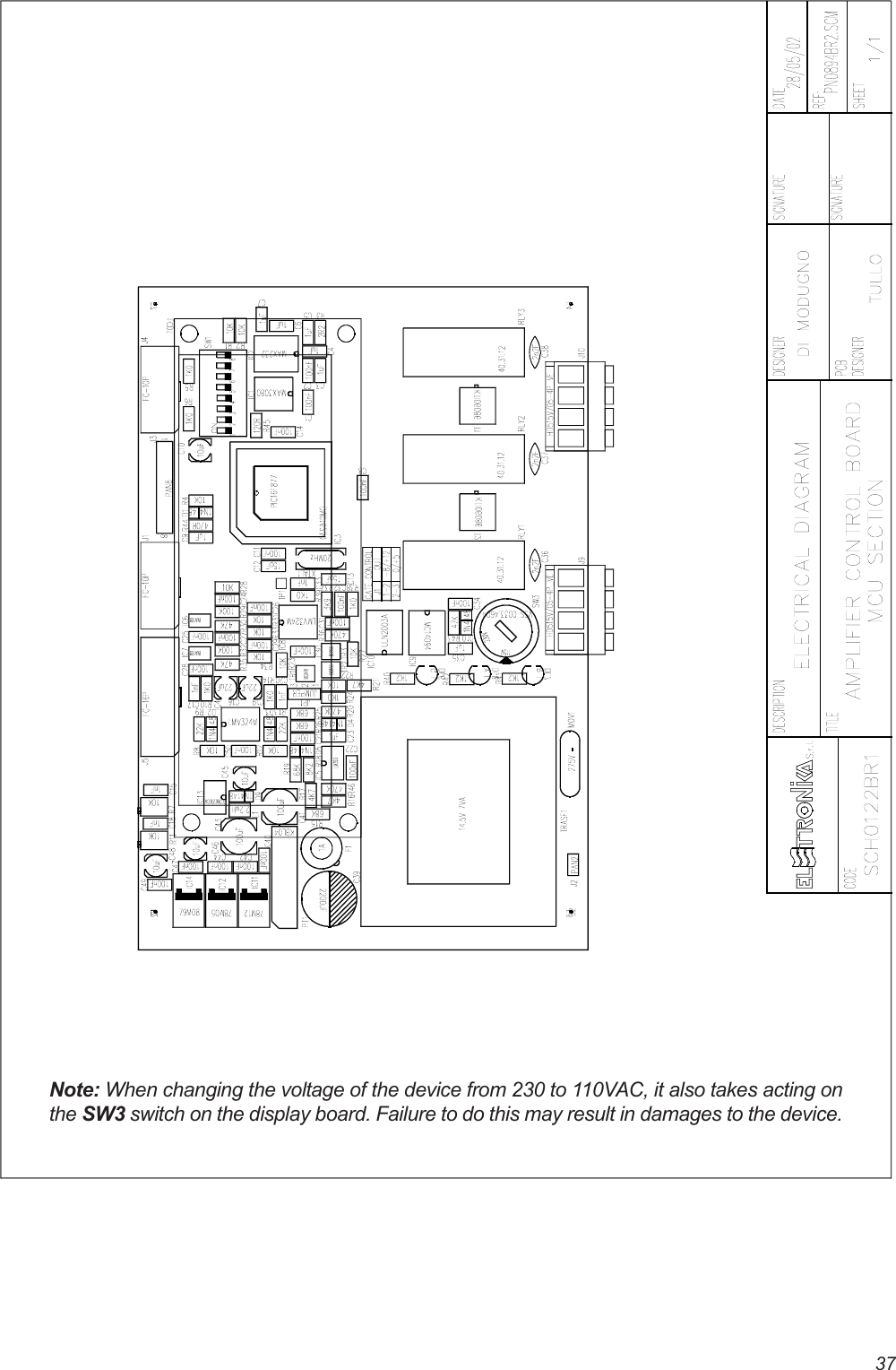 37Note: When changing the voltage of the device from 230 to 110VAC, it also takes acting onthe SW3 switch on the display board. Failure to do this may result in damages to the device.