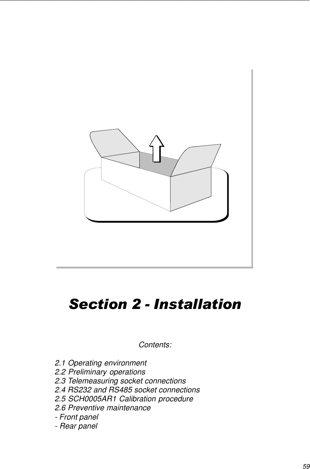 59_______________________________________________________________________________________________Section 2 - InstallationContents:2.1 Operating environment2.2 Preliminary operations2.3 Telemeasuring socket connections2.4 RS232 and RS485 socket connections2.5 SCH0005AR1 Calibration procedure2.6 Preventive maintenance- Front panel- Rear panel