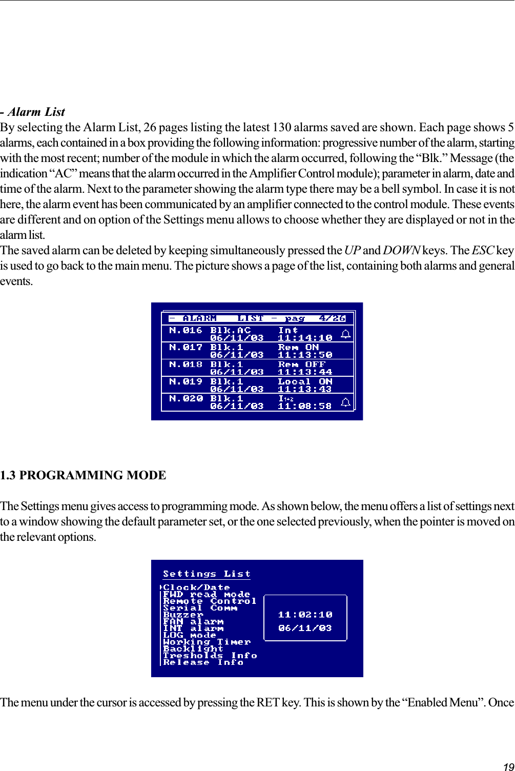 19- Alarm ListBy selecting the Alarm List, 26 pages listing the latest 130 alarms saved are shown. Each page shows 5alarms, each contained in a box providing the following information: progressive number of the alarm, startingwith the most recent; number of the module in which the alarm occurred, following the Blk. Message (theindication AC means that the alarm occurred in the Amplifier Control module); parameter in alarm, date andtime of the alarm. Next to the parameter showing the alarm type there may be a bell symbol. In case it is nothere, the alarm event has been communicated by an amplifier connected to the control module. These eventsare different and on option of the Settings menu allows to choose whether they are displayed or not in thealarm list.The saved alarm can be deleted by keeping simultaneously pressed the UP and DOWN keys. The ESC keyis used to go back to the main menu. The picture shows a page of the list, containing both alarms and generalevents.1.3 PROGRAMMING MODEThe Settings menu gives access to programming mode. As shown below, the menu offers a list of settings nextto a window showing the default parameter set, or the one selected previously, when the pointer is moved onthe relevant options.The menu under the cursor is accessed by pressing the RET key. This is shown by the Enabled Menu. Once