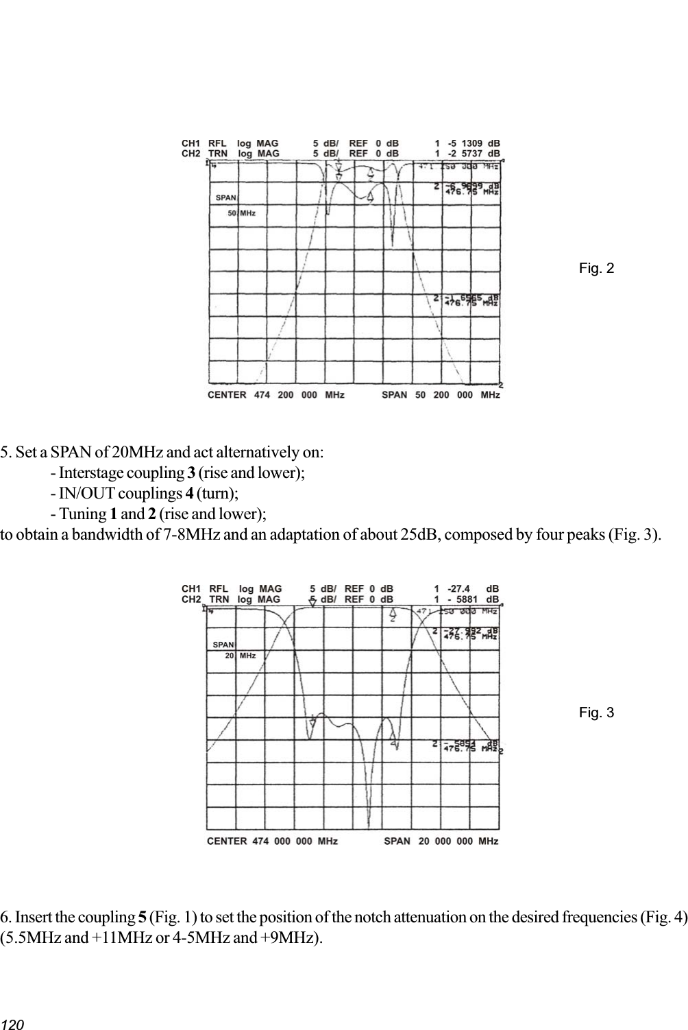 120Fig. 25. Set a SPAN of 20MHz and act alternatively on:- Interstage coupling 3 (rise and lower);- IN/OUT couplings 4 (turn);- Tuning 1 and 2 (rise and lower);to obtain a bandwidth of 7-8MHz and an adaptation of about 25dB, composed by four peaks (Fig. 3).Fig. 36. Insert the coupling 5 (Fig. 1) to set the position of the notch attenuation on the desired frequencies (Fig. 4)(5.5MHz and +11MHz or 4-5MHz and +9MHz).