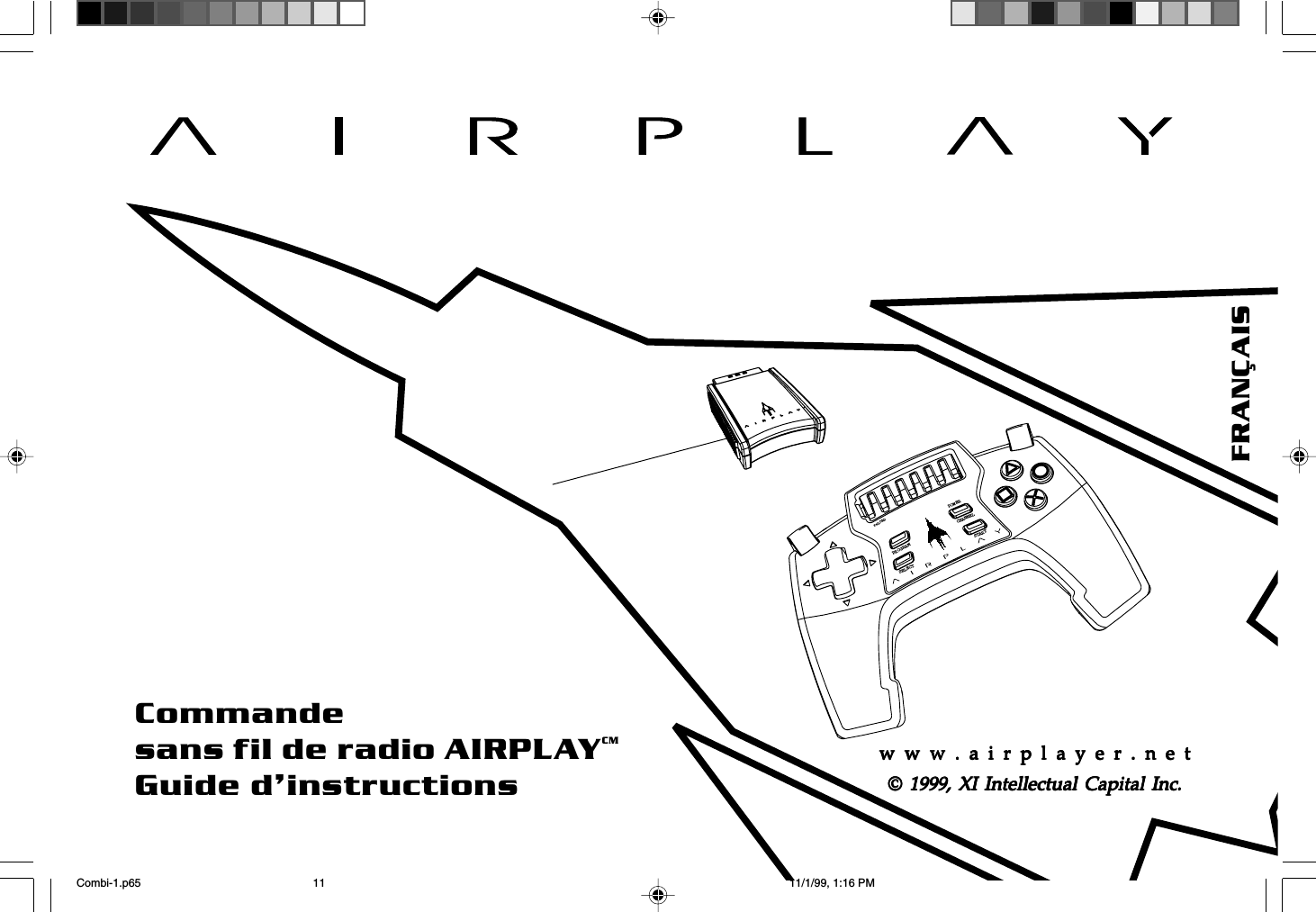 w  w  w  .  a  i  r  p  l  a  y  e  r  .  n  e  t11reLOADPROGRAMPOWERCHANNELSELECTSTARTCommandesans fil de radio AIRPLAYCMGuide d’instructionsw  w  w  .  a  i  r  p  l  a  y  e  r  .  n  e  tw  w  w  .  a  i  r  p  l  a  y  e  r  .  n  e  tw  w  w  .  a  i  r  p  l  a  y  e  r  .  n  e  tw  w  w  .  a  i  r  p  l  a  y  e  r  .  n  e  tw  w  w  .  a  i  r  p  l  a  y  e  r  .  n  e  t© © © © © 1999, XI Intellectual Capital Inc.1999, XI Intellectual Capital Inc.1999, XI Intellectual Capital Inc.1999, XI Intellectual Capital Inc.1999, XI Intellectual Capital Inc.FRANÇAISCombi-1.p65 11/1/99, 1:16 PM11