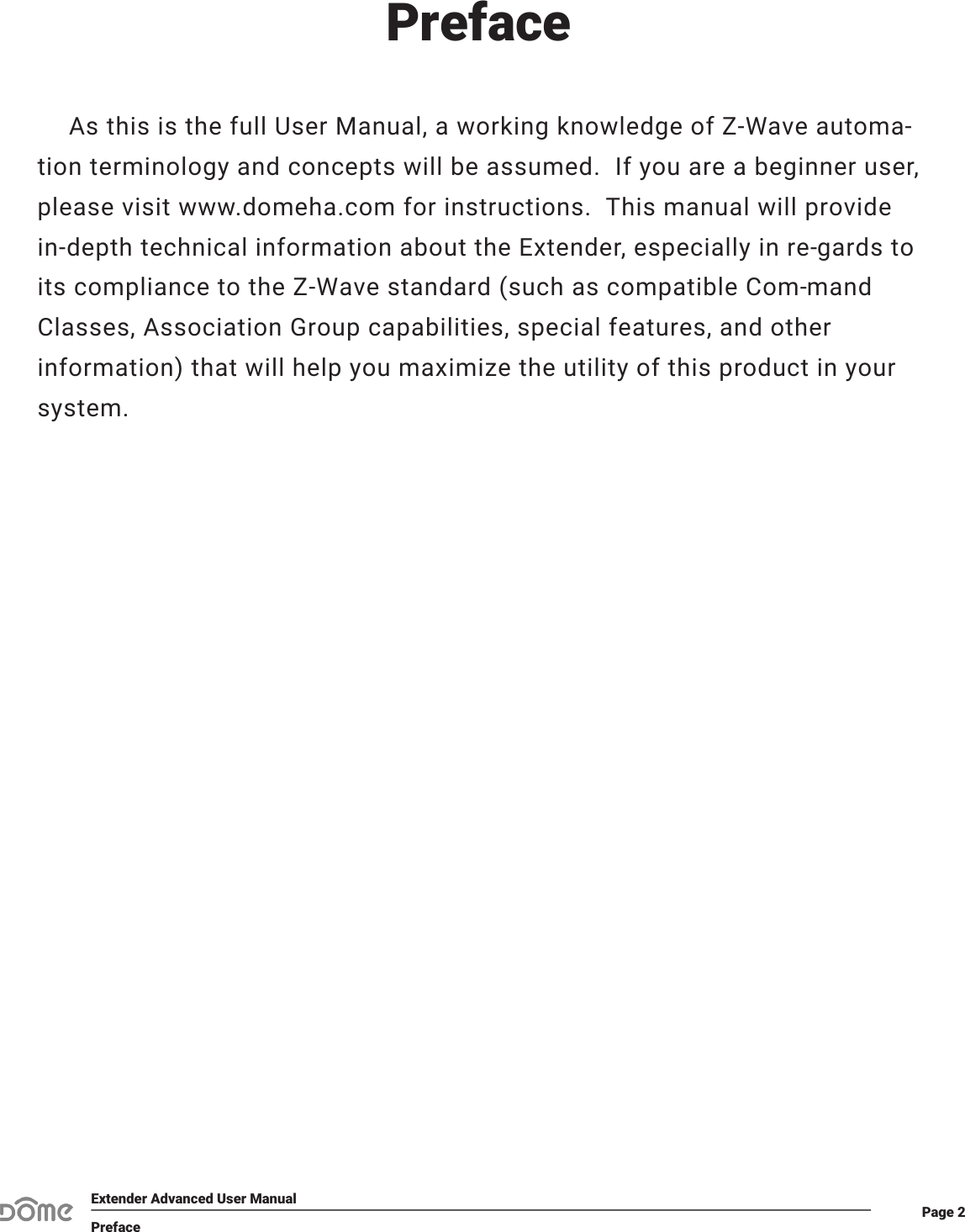 Page 2Extender Advanced User ManualPrefacePreface As this is the full User Manual, a working knowledge of Z-Wave automa-tion terminology and concepts will be assumed.  If you are a beginner user, please visit www.domeha.com for instructions.  This manual will provide in-depth technical information about the Extender, especially in re-gards to its compliance to the Z-Wave standard (such as compatible Com-mand Classes, Association Group capabilities, special features, and other information) that will help you maximize the utility of this product in your system.