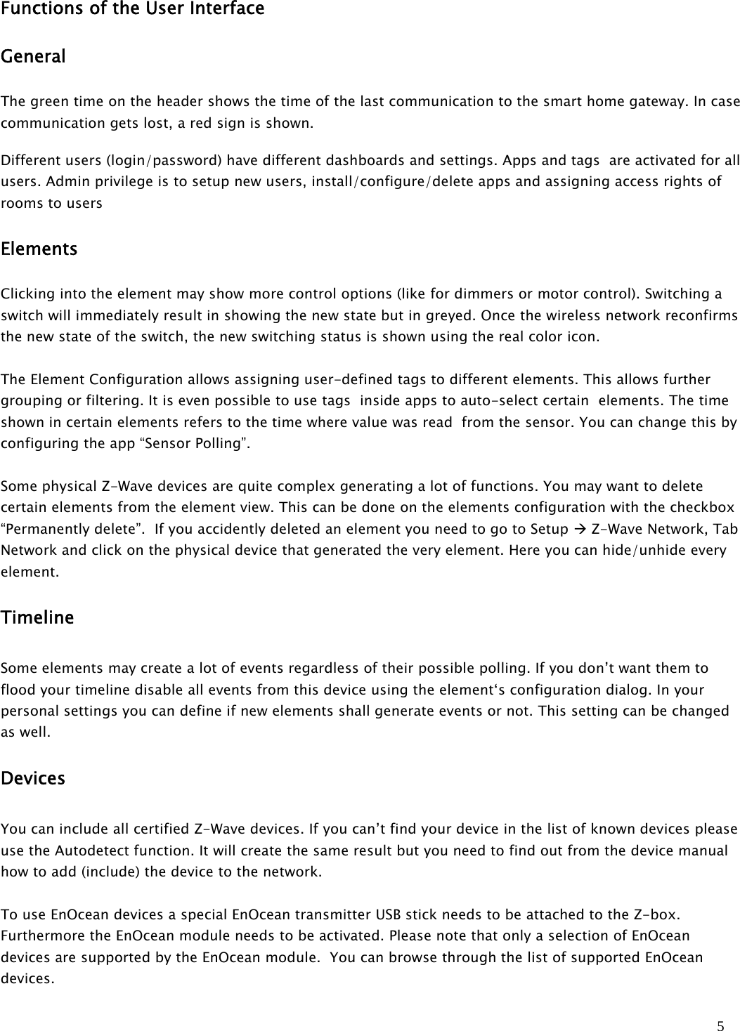 5Functions of the User InterfaceGeneralThegreentimeontheheadershowsthetimeofthelastcommunicationtothesmarthomegateway.Incasecommunication gets lost, a red sign is shown.Different users (login/password) have different dashboards and settings. Apps and tags are activated for allusers. Admin privilege is to setup new users, install/configure/delete apps and assigning access rights ofrooms to usersElementsClicking into the element may show more control options (like for dimmers or motor control). Switching aswitch will immediately result in showing the new state but in greyed. Once the wireless network reconfirmsthe new state of the switch, the new switching status is shown using the real color icon.The Element Configuration allows assigning user-defined tags to different elements. This allows furthergrouping or filtering. It is even possible to use tags inside apps to auto-select certain elements. The timeshown in certain elements refers to the time where value was read from the sensor. You can change this byconfiguring the app “Sensor Polling”.Some physical Z-Wave devices are quite complex generating a lot of functions. You may want to deletecertain elements from the element view. This can be done on the elements configuration with the checkbox“Permanently delete”. If you accidently deleted an element you need to go to Setup Z-Wave Network, TabNetwork and click on the physical device that generated the very element. Here you can hide/unhide everyelement.TimelineSome elements may create a lot of events regardless of their possible polling. If you don’t want them toflood your timeline disable all events from this device using the element‘s configuration dialog. In yourpersonal settings you can define if new elements shall generate events or not. This setting can be changedas well.DevicesYou can include all certified Z-Wave devices. If you can’t find your device in the list of known devices pleaseuse the Autodetect function. It will create the same result but you need to find out from the device manualhow to add (include) the device to the network.To use EnOcean devices a special EnOcean transmitter USB stick needs to be attached to the Z-box.Furthermore the EnOcean module needs to be activated. Please note that only a selection of EnOceandevices are supported by the EnOcean module. You can browse through the list of supported EnOceandevices.