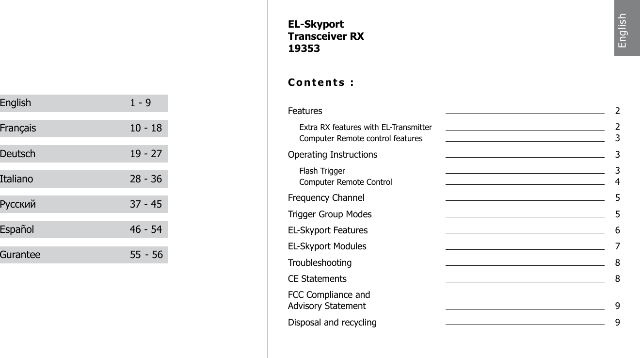 EL-SkyportTransceiver RX19353Contents :Features  2 Extra RX features with EL-Transmitter  2 Computer Remote control features  3Operating Instructions  3 Flash Trigger  3 Computer Remote Control  4Frequency Channel  5Trigger Group Modes  5EL-Skyport Features  6EL-Skyport Modules  7Troubleshooting  8 CE Statements  8FCC Compliance and   Advisory Statement  9Disposal and recycling  9English  1 - 9Fran&ccedil;ais  10 - 18Deutsch  19 - 27Italiano  28 - 36Русский  37 - 45Espa&ntilde;ol  46 - 54Gurantee  55 - 56English