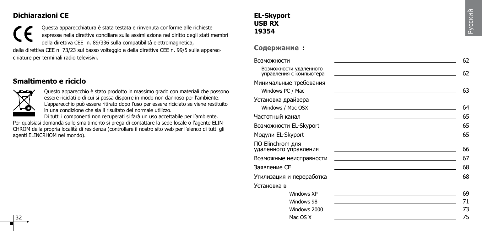 Dichiarazioni CE Questa apparecchiatura &egrave; stata testata e rinvenuta conforme alle richieste espresse nella direttiva conciliare sulla assimilazione nel diritto degli stati membri della direttiva CEE  n. 89/336 sulla compatibilit&agrave; elettromagnetica,della direttiva CEE n. 73/23 sul basso voltaggio e della direttiva CEE n. 99/5 sulle apparec-chiature per terminali radio televisivi.Smaltimento e riciclo                    Questo apparecchio &egrave; stato prodotto in massimo grado con materiali che possono essere riciclati o di cui si possa disporre in modo non dannoso per l&rsquo;ambiente. L&rsquo;apparecchio pu&ograve; essere ritirato dopo l&rsquo;uso per essere riciclato se viene restituito in una condizione che sia il risultato del normale utilizzo.Di tutti i componenti non recuperati si far&agrave; un uso accettabile per l&rsquo;ambiente.Per qualsiasi domanda sullo smaltimento si prega di contattare la sede locale o l&rsquo;agente ELIN-CHROM della propria localit&agrave; di residenza (controllare il nostro sito web per l&rsquo;elenco di tutti gli agenti ELINCRHOM nel mondo).РусскийEL-SkyportUSB RX19354Возможности  62 Возможности удаленного   управления с компьютера   62Минимальные требования Windows PC / Mac  63Установка драйвера Windows / Mac OSX  64Частотный канал  65Возможности EL-Skyport  65Модули EL-Skyport  65ПО Elinchrom для удаленного управления  66Возможные неисправности  67Заявление CE  68Утилизация и переработка  68Установка в    Windows XP   69    Windows 98   71    Windows 2000   73    Mac OS X    75:32