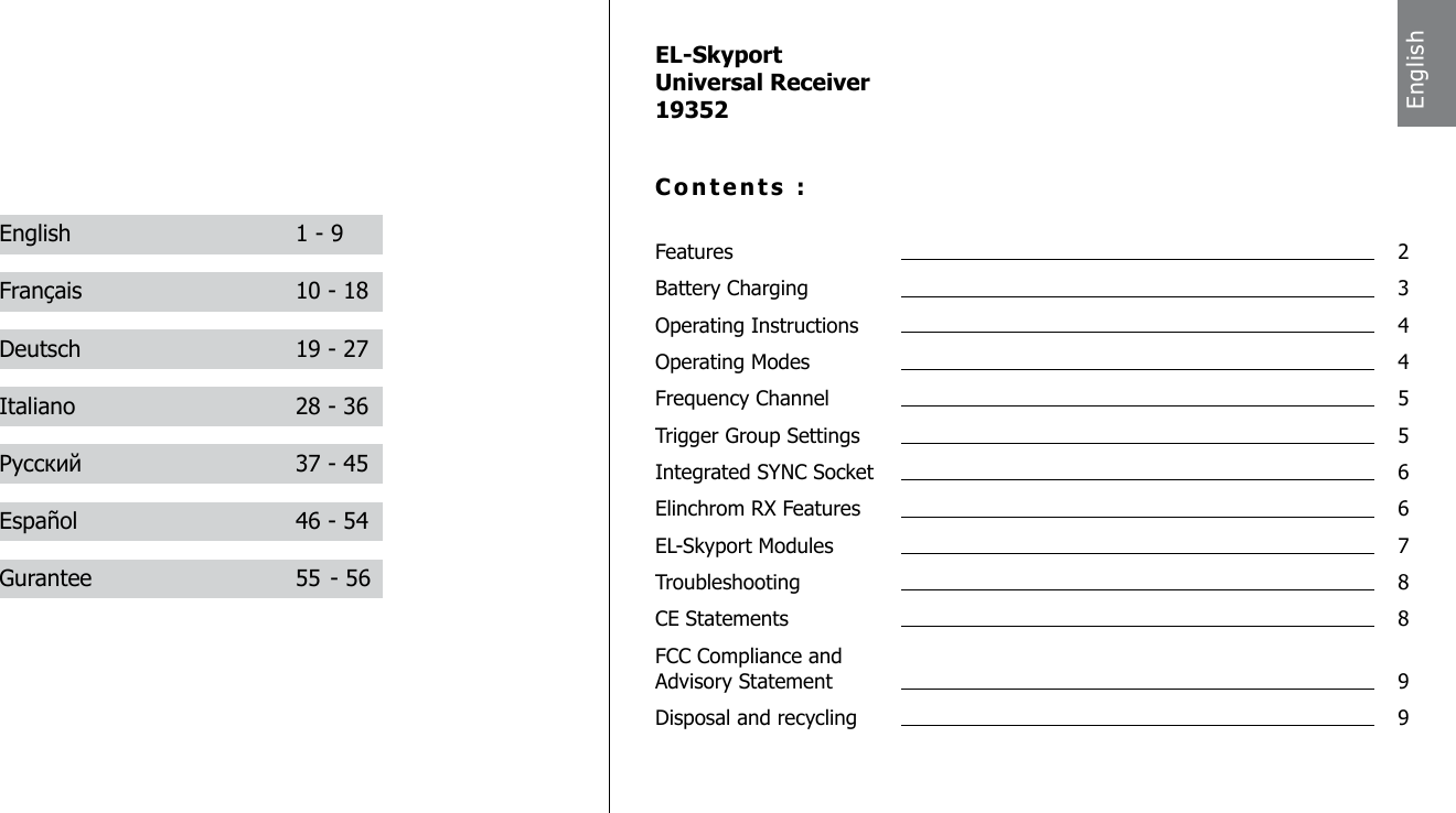 EL-SkyportUniversal Receiver19352Contents :Features  2Battery Charging  3Operating Instructions  4Operating Modes  4Frequency Channel  5Trigger Group Settings  5Integrated SYNC Socket  6Elinchrom RX Features  6EL-Skyport Modules  7Troubleshooting  8CE Statements  8FCC Compliance and   Advisory Statement  9Disposal and recycling  9EnglishEnglish  1 - 9Fran&ccedil;ais  10 - 18Deutsch  19 - 27Italiano  28 - 36Русский  37 - 45Espa&ntilde;ol  46 - 54Gurantee  55 - 56