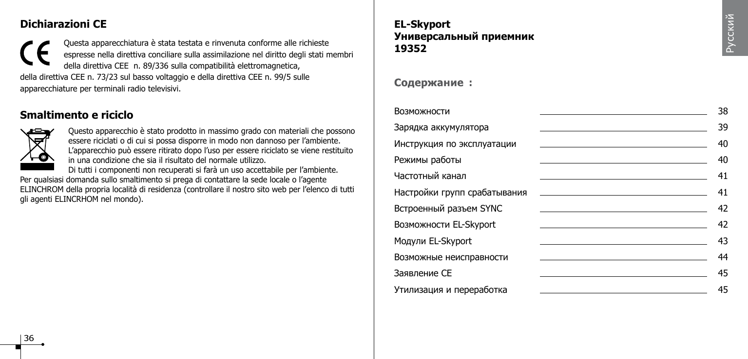 Dichiarazioni CE Questa apparecchiatura &egrave; stata testata e rinvenuta conforme alle richieste espresse nella direttiva conciliare sulla assimilazione nel diritto degli stati membri della direttiva CEE  n. 89/336 sulla compatibilit&agrave; elettromagnetica,della direttiva CEE n. 73/23 sul basso voltaggio e della direttiva CEE n. 99/5 sulle apparecchiature per terminali radio televisivi.Smaltimento e riciclo                    Questo apparecchio &egrave; stato prodotto in massimo grado con materiali che possono essere riciclati o di cui si possa disporre in modo non dannoso per l&rsquo;ambiente. L&rsquo;apparecchio pu&ograve; essere ritirato dopo l&rsquo;uso per essere riciclato se viene restituito in una condizione che sia il risultato del normale utilizzo.Di tutti i componenti non recuperati si far&agrave; un uso accettabile per l&rsquo;ambiente.Per qualsiasi domanda sullo smaltimento si prega di contattare la sede locale o l&rsquo;agente ELINCHROM della propria localit&agrave; di residenza (controllare il nostro sito web per l&rsquo;elenco di tutti gli agenti ELINCRHOM nel mondo).EL-SkyportУниверсальный приемник19352Возможности  38Зарядка аккумулятора  39Инструкция по эксплуатации  40Режимы работы  40Частотный канал  41Настройки групп срабатывания  41Встроенный разъем SYNC  42Возможности EL-Skyport  42Модули EL-Skyport  43Возможные неисправности  44Заявление CE  45Утилизация и переработка  45Русский:36