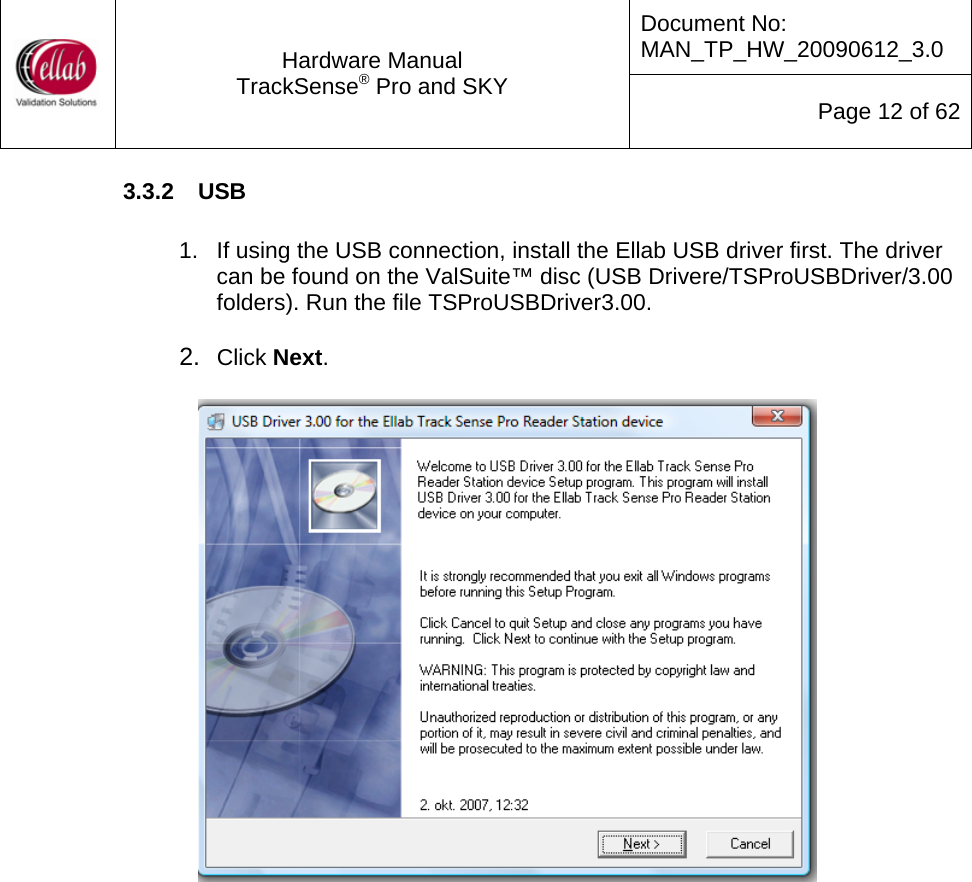Document No: MAN_TP_HW_20090612_3.0  Hardware Manual TrackSense&reg; Pro and SKY  Page 12 of 62 3.3.2  USB  1.  If using the USB connection, install the Ellab USB driver first. The driver can be found on the ValSuite&trade; disc (USB Drivere/TSProUSBDriver/3.00 folders). Run the file TSProUSBDriver3.00.  2.  Click Next.                     