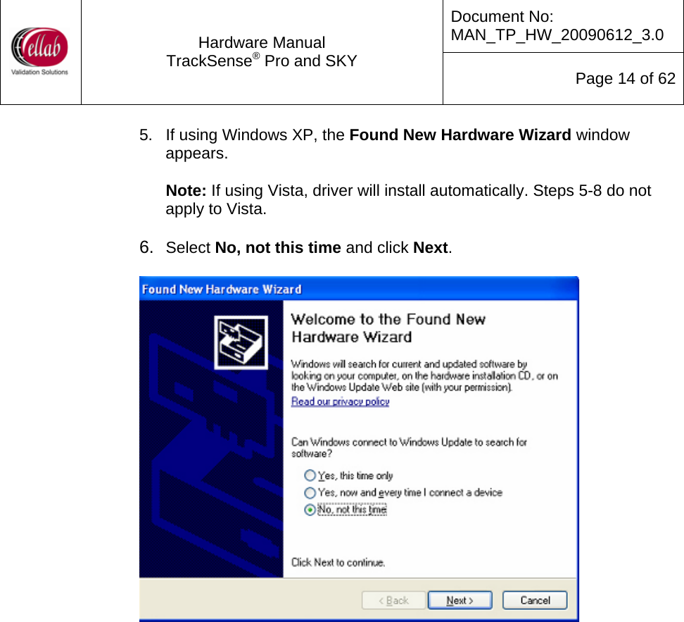 Document No: MAN_TP_HW_20090612_3.0  Hardware Manual TrackSense&reg; Pro and SKY  Page 14 of 62 5.  If using Windows XP, the Found New Hardware Wizard window appears.   Note: If using Vista, driver will install automatically. Steps 5-8 do not apply to Vista.    6.  Select No, not this time and click Next.                        