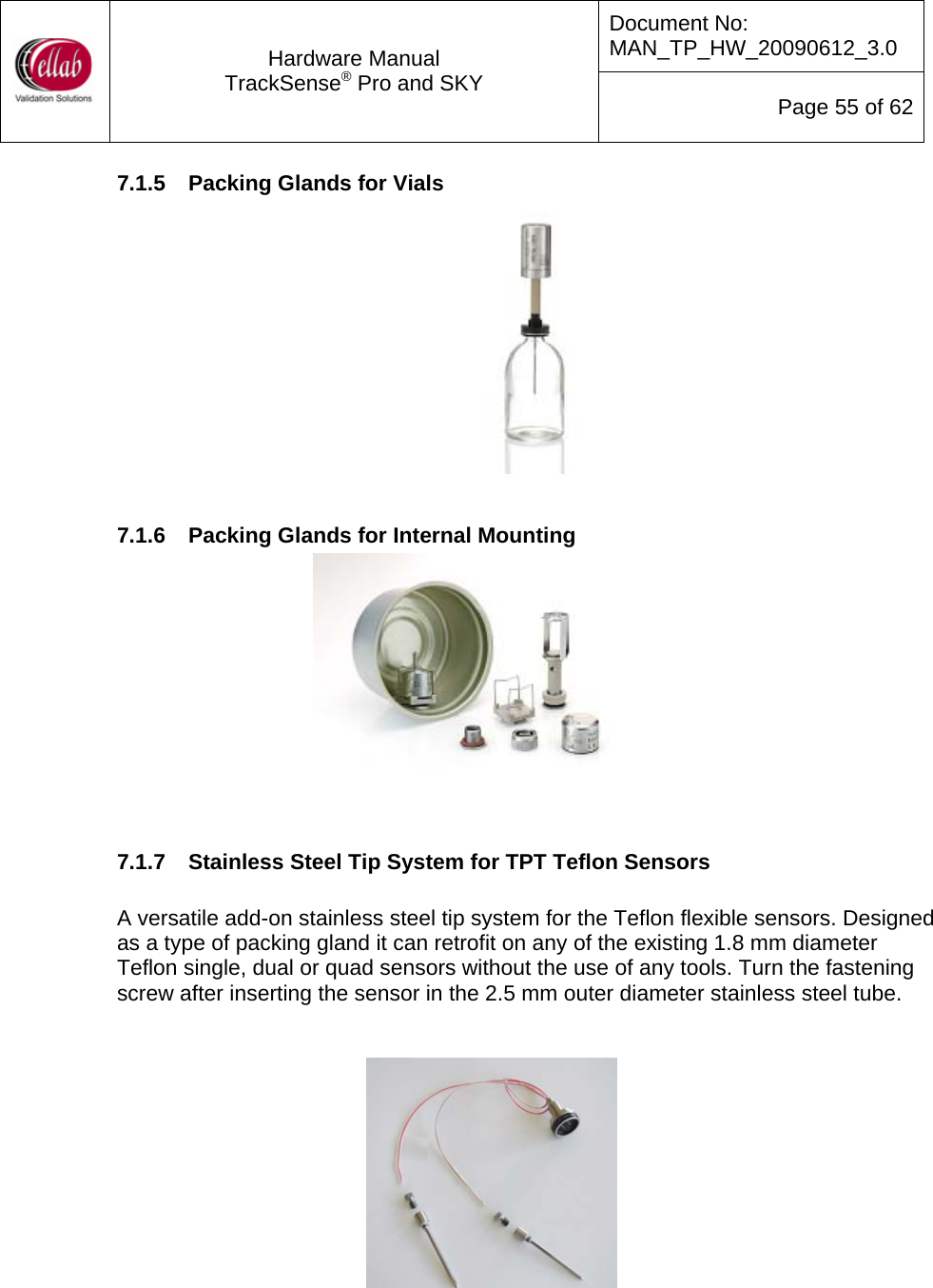 Document No: MAN_TP_HW_20090612_3.0  Hardware Manual TrackSense&reg; Pro and SKY  Page 55 of 62 7.1.5  Packing Glands for Vials   7.1.6  Packing Glands for Internal Mounting    7.1.7  Stainless Steel Tip System for TPT Teflon Sensors  A versatile add-on stainless steel tip system for the Teflon flexible sensors. Designed as a type of packing gland it can retrofit on any of the existing 1.8 mm diameter Teflon single, dual or quad sensors without the use of any tools. Turn the fastening screw after inserting the sensor in the 2.5 mm outer diameter stainless steel tube.     