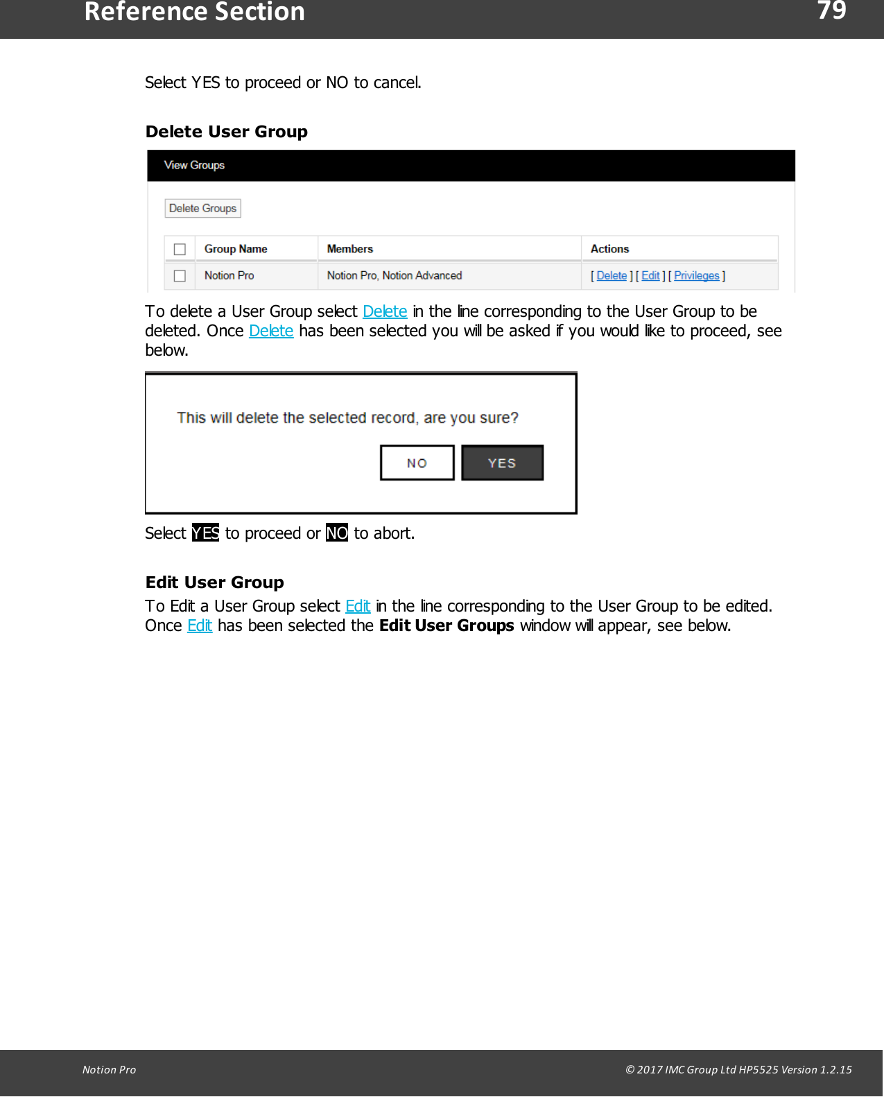 79Notion  Pro                                                                                                                                                                                                                                  &copy; 2017 IMC Group Ltd HP5525 Version 1.2.15Reference SectionSelect YES to proceed or NO to cancel.Delete User GroupTo delete a User Group select Delete in the line corresponding to the User Group to bedeleted.  Once  Delete has been selected you will be asked if you would like to proceed, seebelow.Select YES to  proceed or  NO to abort.Edit User GroupTo Edit a User Group select Edit in the line corresponding to the User Group to be edited.Once Edit has been selected the Edit User Groups window will appear, see below.