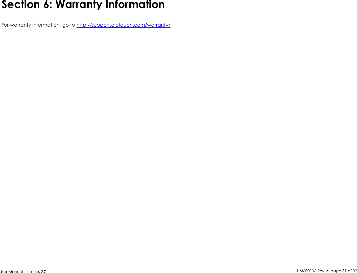 UM600106 Rev A, page31of32User Manual –i-series 2.0Section 6: Warranty InformationFor warranty information, go to http://support.elotouch.com/warranty/