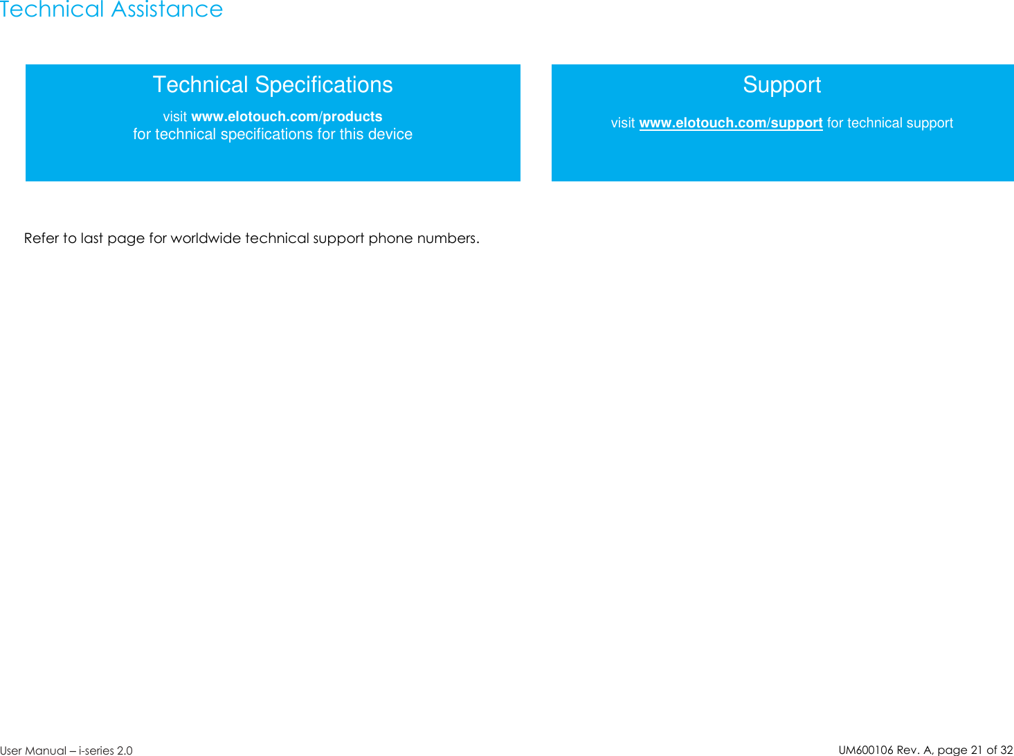 UM600106Rev. A, page21of32User Manual –i-series 2.0Technical AssistanceRefer to last page for worldwide technical support phone numbers.Technical Specificationsvisit www.elotouch.com/productsfor technical specifications for this deviceSupportvisit www.elotouch.com/support for technical support