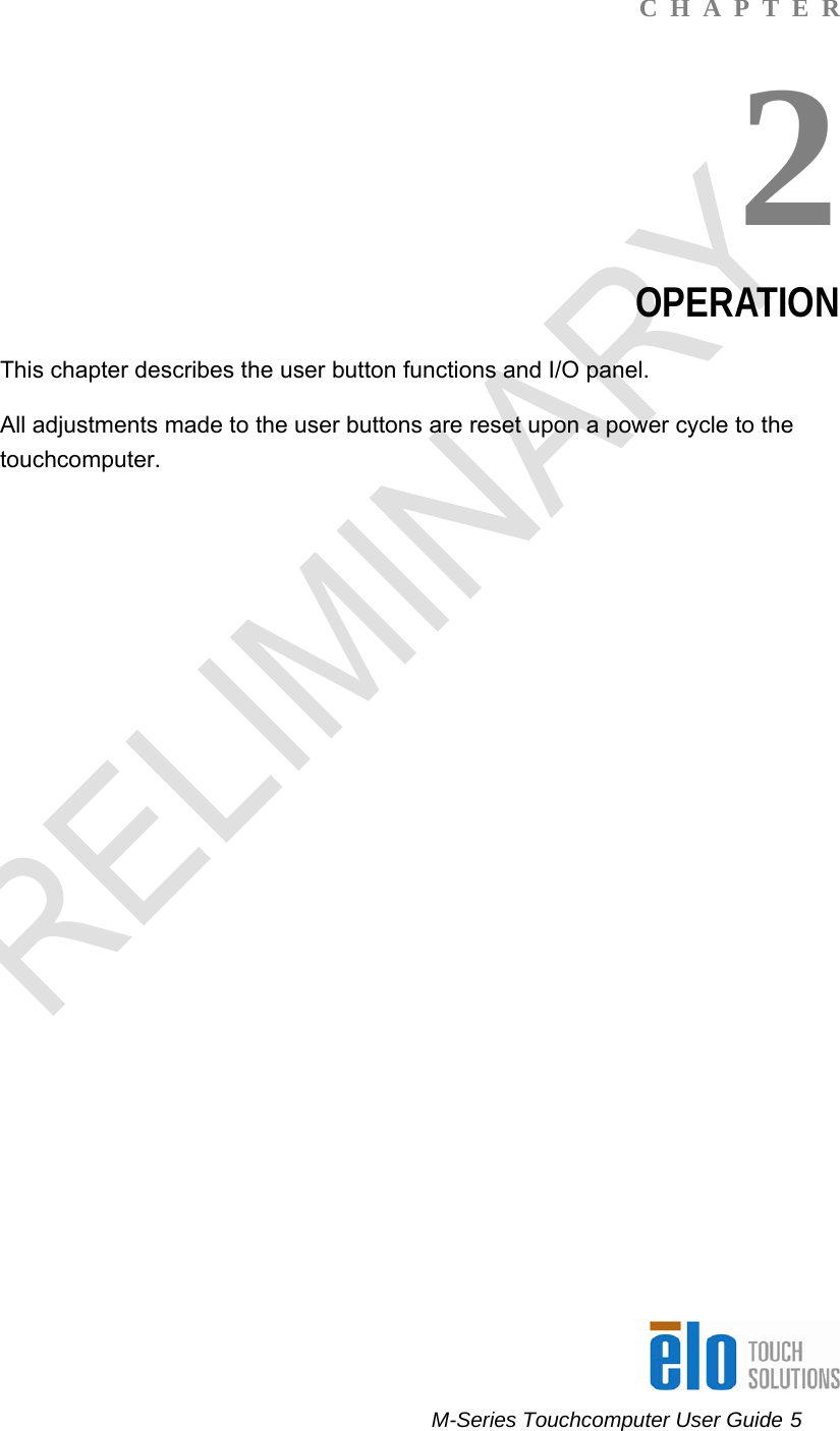      M-Series Touchcomputer User Guide 5   C  H  A  P  T  E  R 2 OPERATION This chapter describes the user button functions and I/O panel. All adjustments made to the user buttons are reset upon a power cycle to the touchcomputer.     