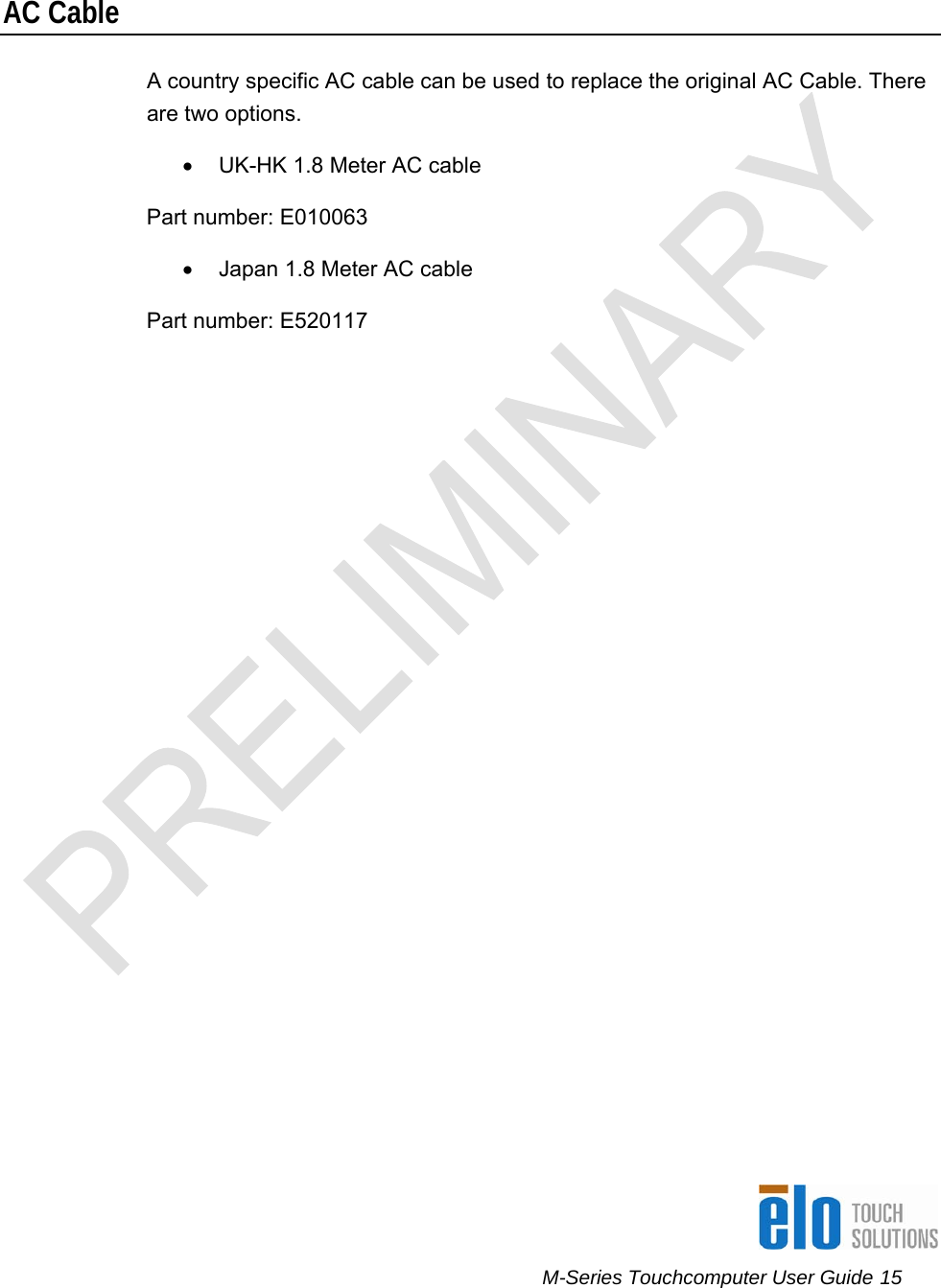      M-Series Touchcomputer User Guide 15    AC Cable A country specific AC cable can be used to replace the original AC Cable. There are two options. •  UK-HK 1.8 Meter AC cable Part number: E010063 •  Japan 1.8 Meter AC cable Part number: E520117  