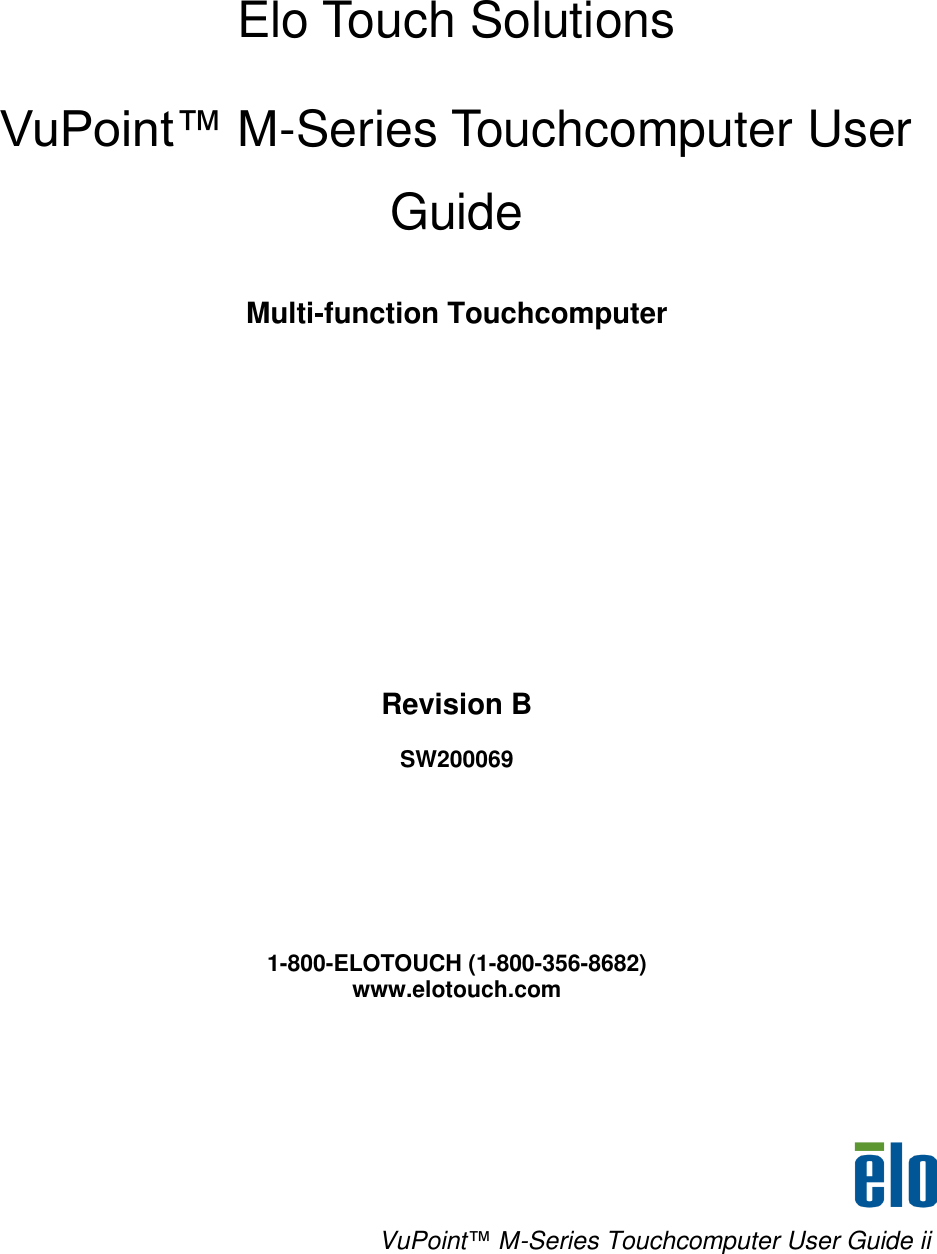     VuPoint™ M-Series Touchcomputer User Guide ii Elo Touch Solutions VuPoint™ M-Series Touchcomputer User Guide Multi-function Touchcomputer       Revision B SW200069        1-800-ELOTOUCH (1-800-356-8682) www.elotouch.com 