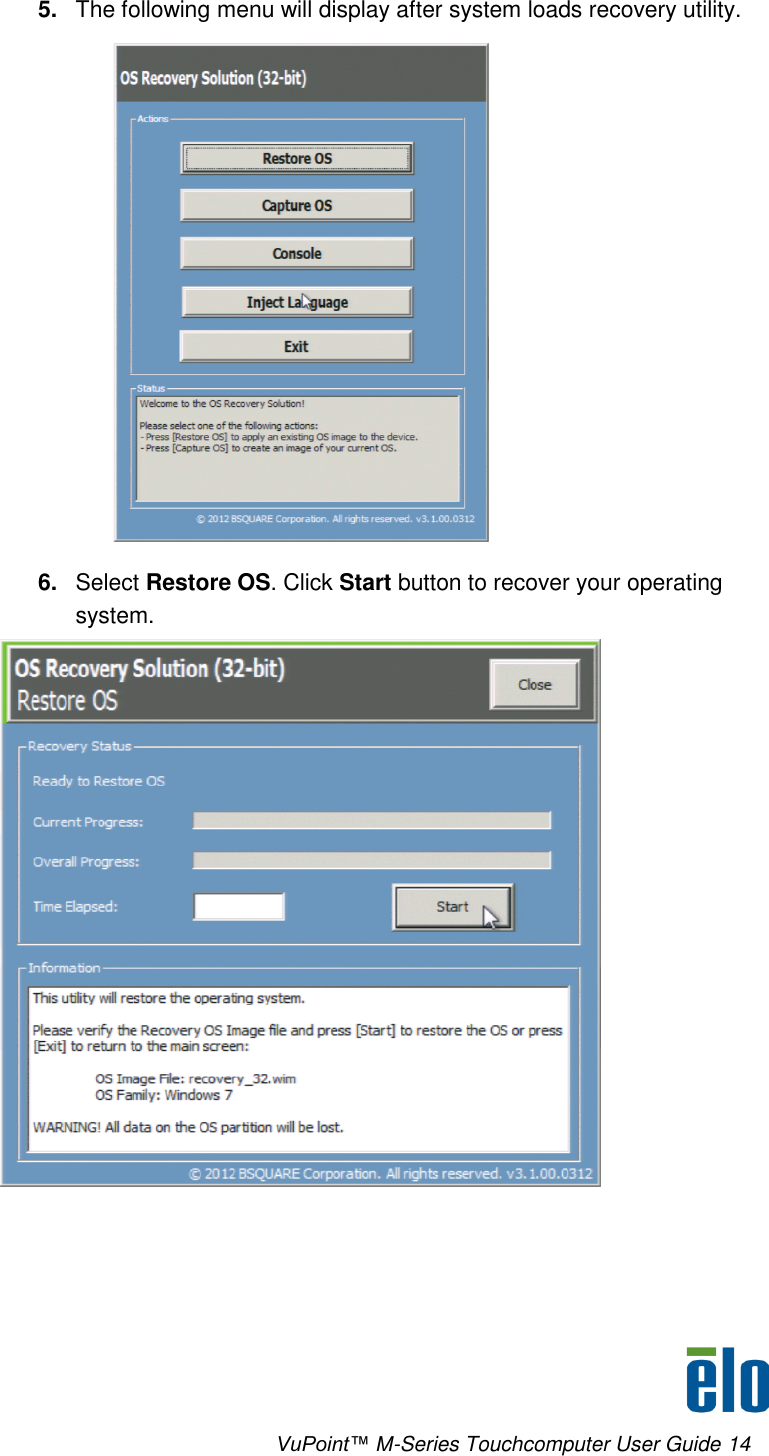      VuPoint™ M-Series Touchcomputer User Guide 14 5. The following menu will display after system loads recovery utility.  6. Select Restore OS. Click Start button to recover your operating system.  