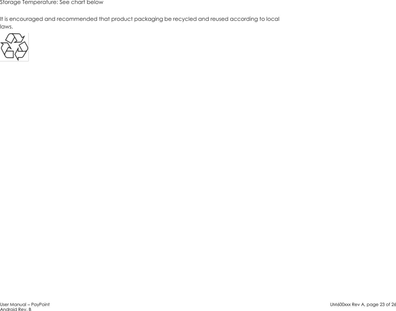 User Manual – PayPoint Android Rev. B UM600xxx Rev A, page 23 of 26   Storage Temperature: See chart below  It is encouraged and recommended that product packaging be recycled and reused according to local laws.    