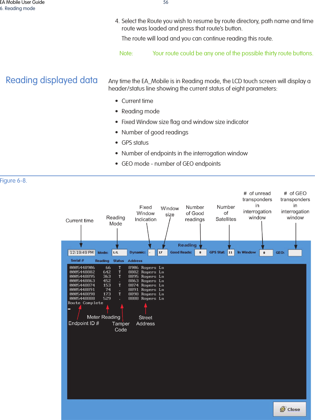EA Mobile User Guide6. Reading mode564. Select the Route you wish to resume by route directory, path name and time route was loaded and press that route’s button.The route will load and you can continue reading this route.Note: Your route could be any one of the possible thirty route buttons.Reading displayed data Any time the EA_Mobile is in Reading mode, the LCD touch screen will display a header/status line showing the current status of eight parameters:• Current time•Reading mode • Fixed Window size flag and window size indicator • Number of good readings•GPS status• Number of endpoints in the interrogation window • GEO mode - number of GEO endpoints Figure 6-8. 