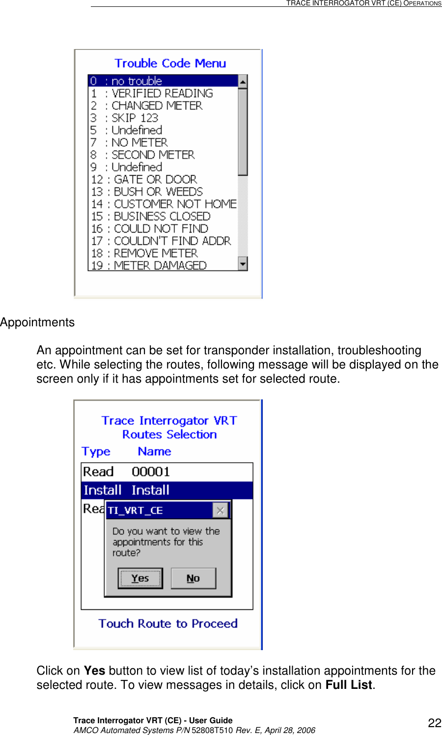                                                                                                                              TRACE INTERROGATOR VRT (CE) OPERATIONS    Trace Interrogator VRT (CE) - User Guide   AMCO Automated Systems P/N 52808T510 Rev. E, April 28, 2006 22  Appointments  An appointment can be set for transponder installation, troubleshooting etc. While selecting the routes, following message will be displayed on the screen only if it has appointments set for selected route.     Click on Yes button to view list of today’s installation appointments for the selected route. To view messages in details, click on Full List. 