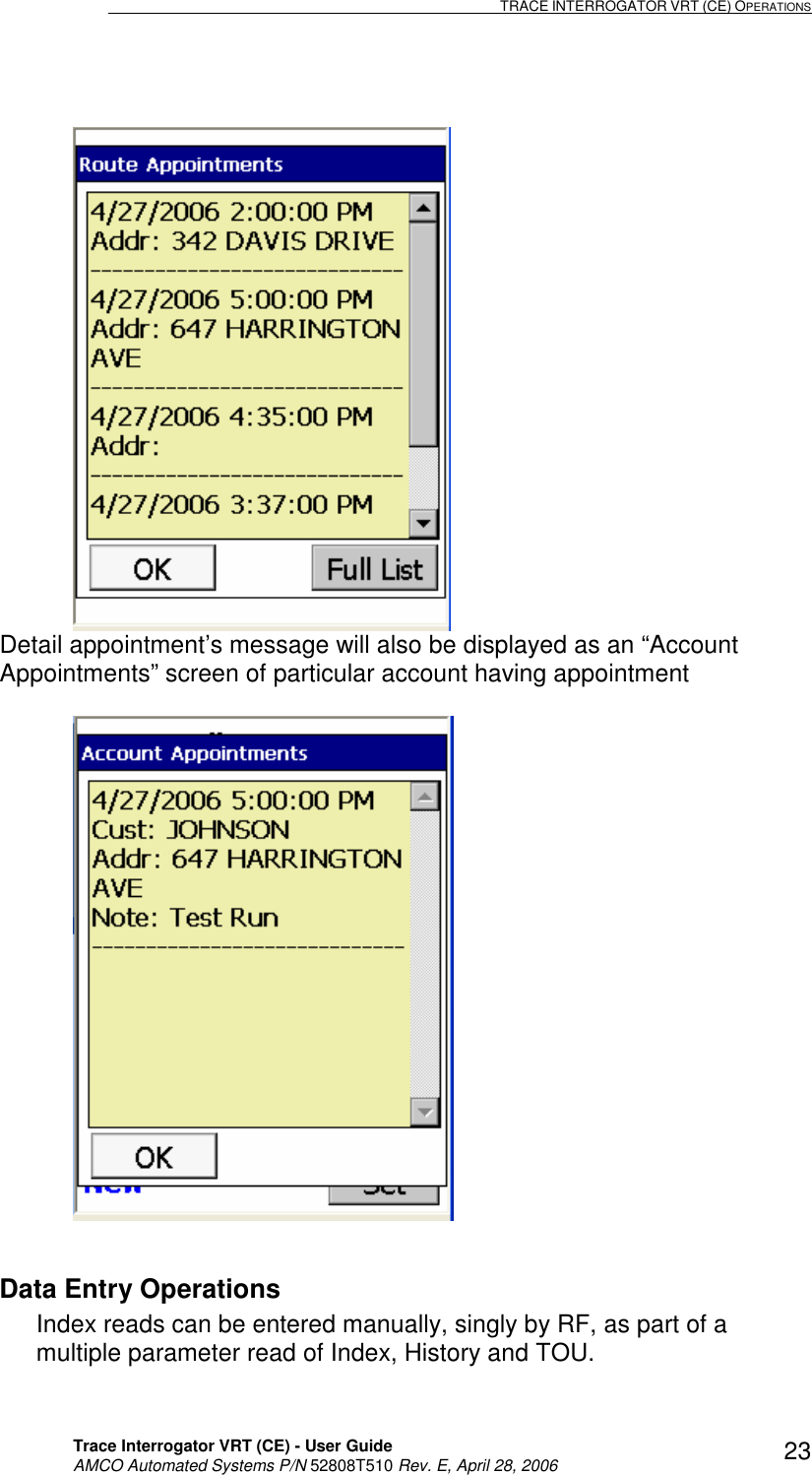                                                                                                                             TRACE INTERROGATOR VRT (CE) OPERATIONS    Trace Interrogator VRT (CE) - User Guide   AMCO Automated Systems P/N 52808T510 Rev. E, April 28, 2006 23    Detail appointment’s message will also be displayed as an “Account Appointments” screen of particular account having appointment     Data Entry Operations Index reads can be entered manually, singly by RF, as part of a multiple parameter read of Index, History and TOU.    
