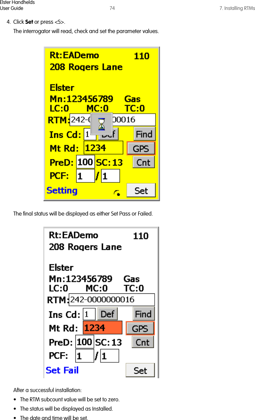 Elster HandheldsUser Guide 74 7. Installing RTMs4. Click Set or press &lt;S&gt;. The interrogator will read, check and set the parameter values. The final status will be displayed as either Set Pass or Failed.After a successful installation:• The RTM subcount value will be set to zero. • The status will be displayed as Installed. • The date and time will be set.