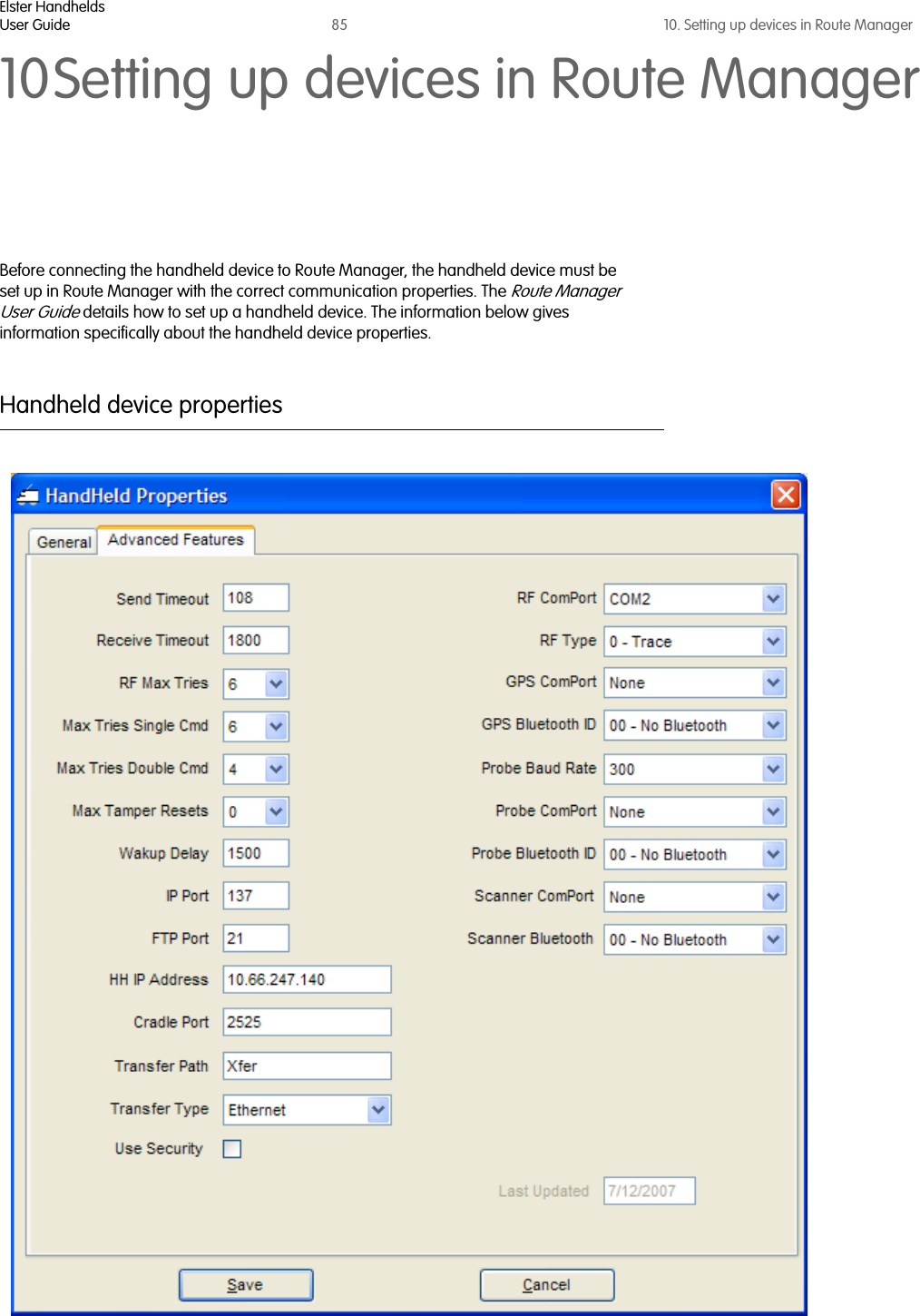 Elster HandheldsUser Guide 85 10. Setting up devices in Route Manager10Setting up devices in Route ManagerBefore connecting the handheld device to Route Manager, the handheld device must be set up in Route Manager with the correct communication properties. The Route Manager User Guide details how to set up a handheld device. The information below gives information specifically about the handheld device properties.Handheld device properties  