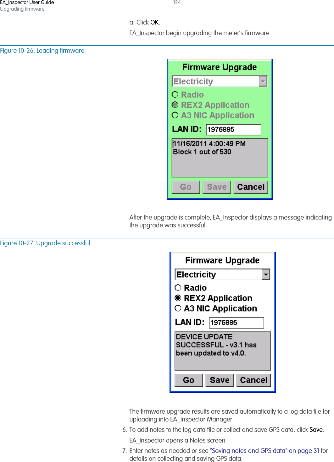 EA_Inspector User GuideUpgrading firmware124a. Click OK.EA_Inspector begin upgrading the meter’s firmware.Figure 10-26. Loading firmwareAfter the upgrade is complete, EA_Inspector displays a message indicating the upgrade was successful.Figure 10-27. Upgrade successfulThe firmware upgrade results are saved automatically to a log data file for uploading into EA_Inspector Manager. 6. To add notes to the log data file or collect and save GPS data, click Save.EA_Inspector opens a Notes screen. 7. Enter notes as needed or see “Saving notes and GPS data” on page 31 for details on collecting and saving GPS data.