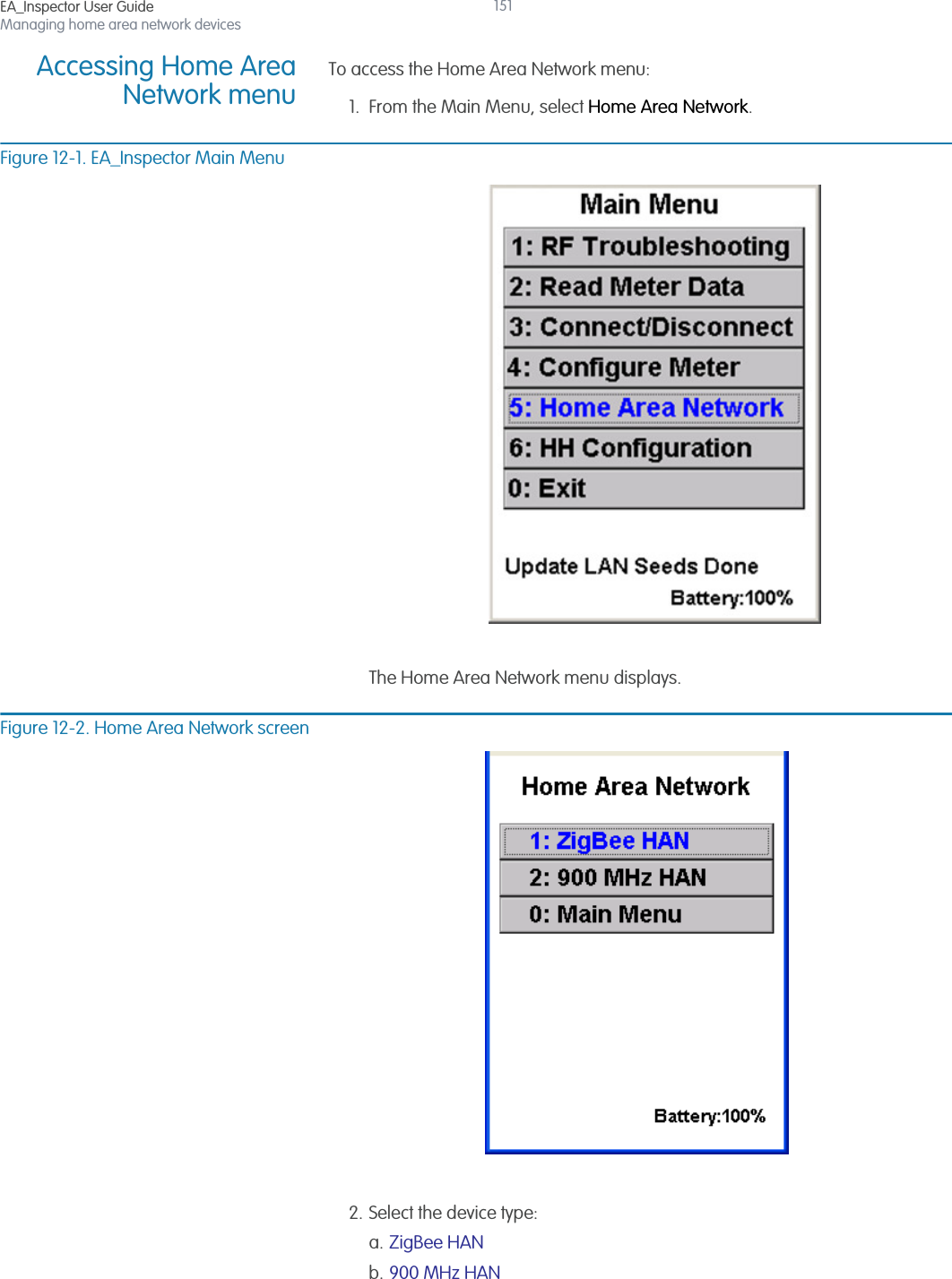 EA_Inspector User GuideManaging home area network devices151Accessing Home AreaNetwork menuTo access the Home Area Network menu:1. From the Main Menu, select Home Area Network.Figure 12-1. EA_Inspector Main MenuThe Home Area Network menu displays.Figure 12-2. Home Area Network screen2. Select the device type:a. ZigBee HAN b. 900 MHz HAN 