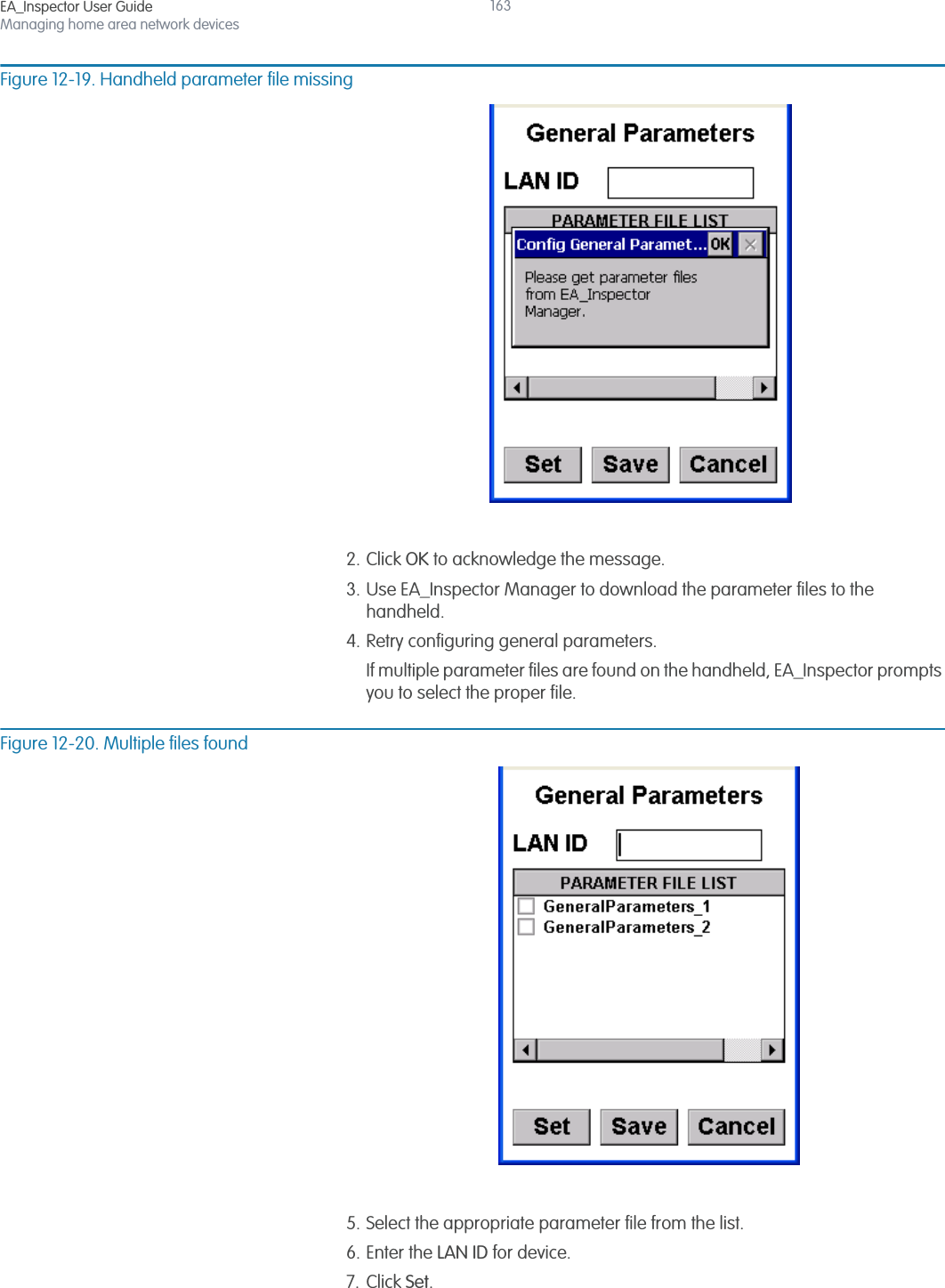 EA_Inspector User GuideManaging home area network devices163Figure 12-19. Handheld parameter file missing2. Click OK to acknowledge the message.3. Use EA_Inspector Manager to download the parameter files to the handheld.4. Retry configuring general parameters.If multiple parameter files are found on the handheld, EA_Inspector prompts you to select the proper file.Figure 12-20. Multiple files found5. Select the appropriate parameter file from the list.6. Enter the LAN ID for device.7. Click Set.