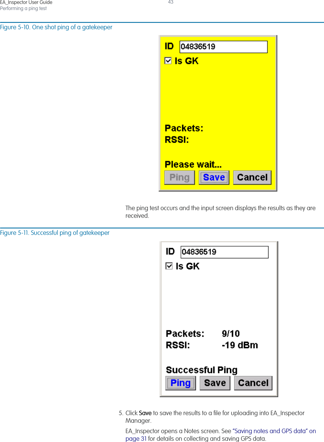 EA_Inspector User GuidePerforming a ping test43Figure 5-10. One shot ping of a gatekeeperThe ping test occurs and the input screen displays the results as they are received.Figure 5-11. Successful ping of gatekeeper5. Click Save to save the results to a file for uploading into EA_Inspector Manager.EA_Inspector opens a Notes screen. See “Saving notes and GPS data” on page 31 for details on collecting and saving GPS data.