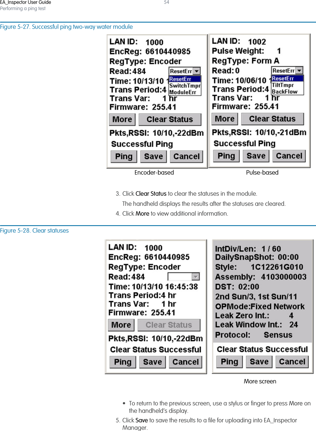 EA_Inspector User GuidePerforming a ping test54Figure 5-27. Successful ping two-way water module3. Click Clear Status to clear the statuses in the module.The handheld displays the results after the statuses are cleared.4. Click More to view additional information.Figure 5-28. Clear statuses• To return to the previous screen, use a stylus or finger to press More on the handheld’s display.5. Click Save to save the results to a file for uploading into EA_Inspector Manager.Encoder-based Pulse-basedMore screen