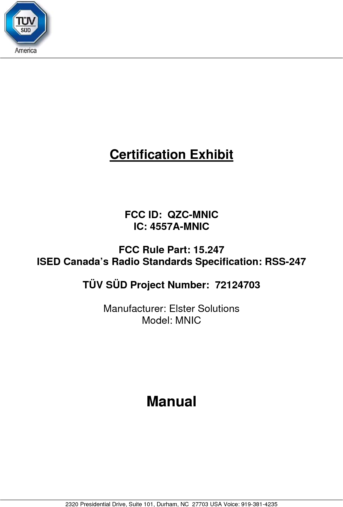    2320 Presidential Drive, Suite 101, Durham, NC  27703 USA Voice: 919-381-4235     Certification Exhibit     FCC ID:  QZC-MNIC IC: 4557A-MNIC  FCC Rule Part: 15.247 ISED Canada’s Radio Standards Specification: RSS-247  TÜV SÜD Project Number:  72124703   Manufacturer: Elster Solutions Model: MNIC     Manual  