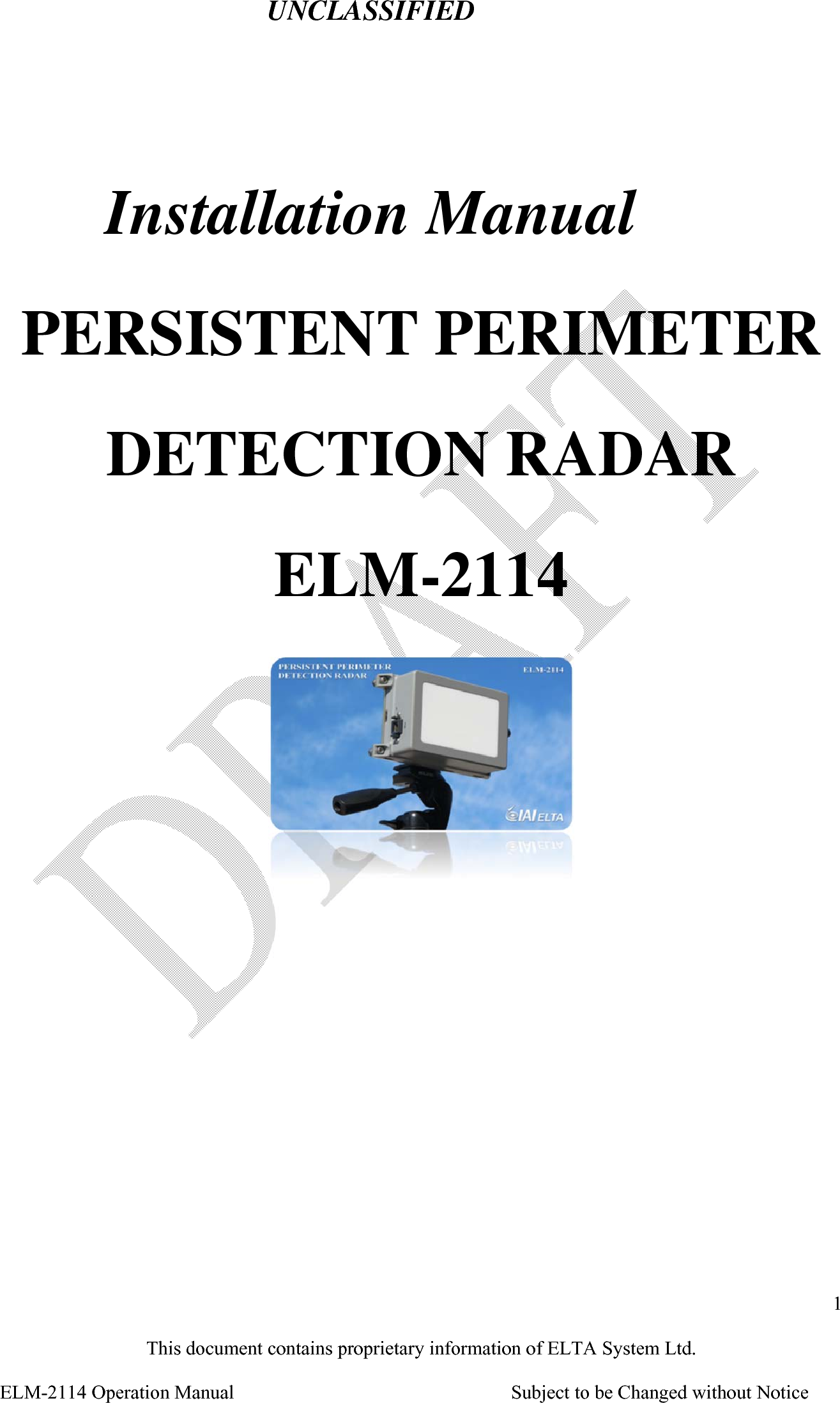 UNCLASSIFIED 1 This document contains proprietary information of ELTA System Ltd. ELM-2114 Operation Manual            Subject to be Changed without Notice  Installation Manual PERSISTENT PERIMETER   DETECTION RADAR ELM-2114     