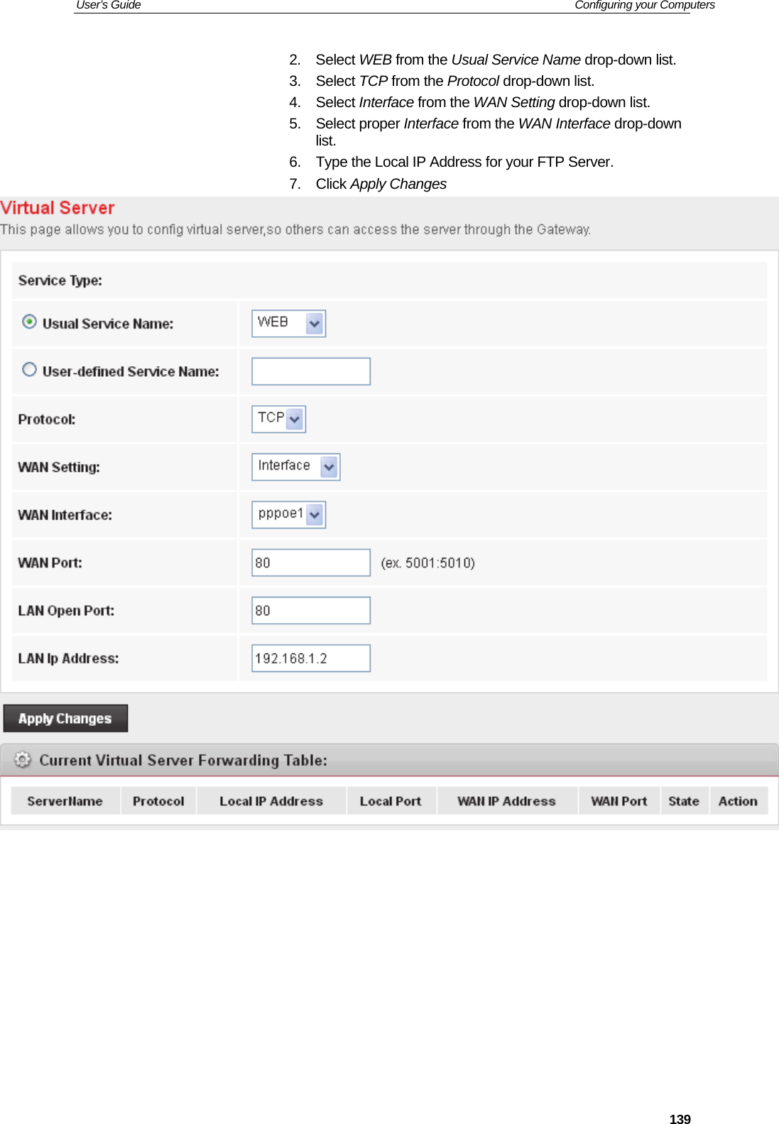 User’s Guide   Configuring your Computers  1392. Select WEB from the Usual Service Name drop-down list. 3. Select TCP from the Protocol drop-down list. 4. Select Interface from the WAN Setting drop-down list. 5. Select proper Interface from the WAN Interface drop-down list. 6.  Type the Local IP Address for your FTP Server. 7. Click Apply Changes             