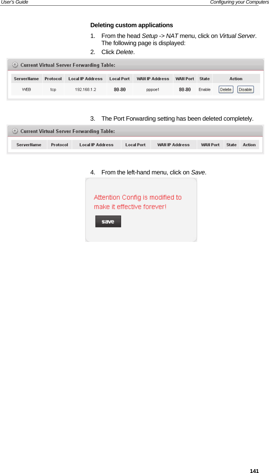 User’s Guide   Configuring your Computers  141Deleting custom applications 1. From the head Setup -&gt; NAT menu, click on Virtual Server. The following page is displayed: 2. Click Delete.    3.  The Port Forwarding setting has been deleted completely.   4.  From the left-hand menu, click on Save.                     