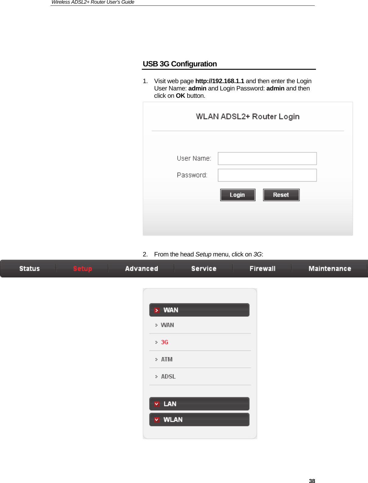 Wireless ADSL2+ Router User’s Guide     38   USB 3G Configuration  1.  Visit web page http://192.168.1.1 and then enter the Login User Name: admin and Login Password: admin and then click on OK button.   2. From the head Setup menu, click on 3G:     