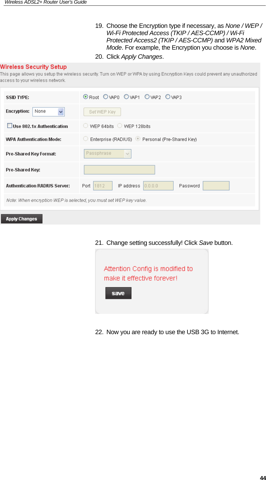 Wireless ADSL2+ Router User’s Guide     4419.  Choose the Encryption type if necessary, as None / WEP / Wi-Fi Protected Access (TKIP / AES-CCMP) / Wi-Fi Protected Access2 (TKIP / AES-CCMP) and WPA2 Mixed Mode. For example, the Encryption you choose is None. 20. Click Apply Changes.   21.  Change setting successfully! Click Save button.   22.  Now you are ready to use the USB 3G to Internet.           