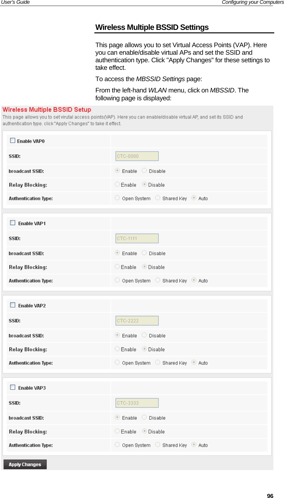 User’s Guide   Configuring your Computers  96Wireless Multiple BSSID Settings This page allows you to set Virtual Access Points (VAP). Here you can enable/disable virtual APs and set the SSID and authentication type. Click &quot;Apply Changes&quot; for these settings to take effect. To access the MBSSID Settings page: From the left-hand WLAN menu, click on MBSSID. The following page is displayed:  