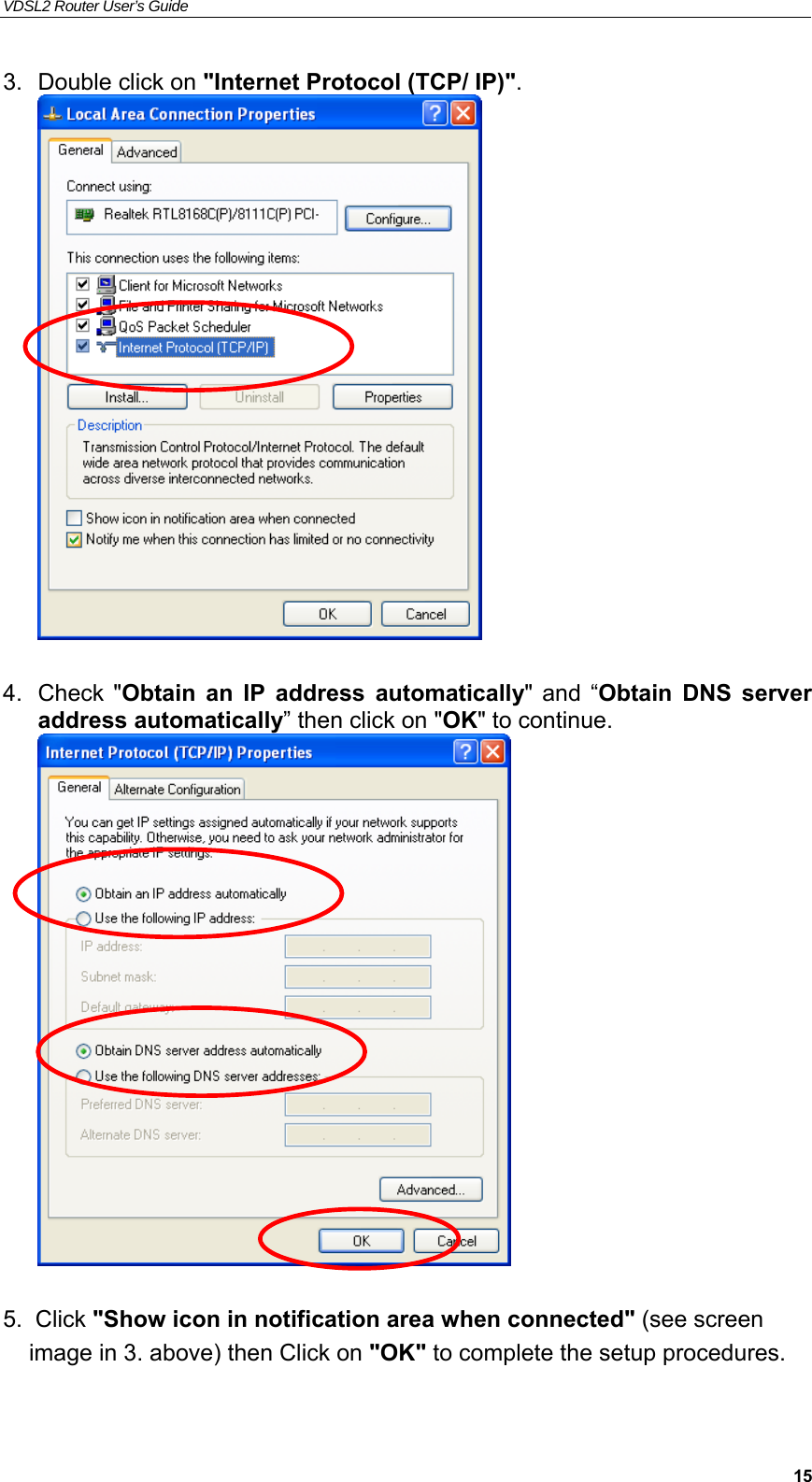 VDSL2 Router User’s Guide     153.  Double click on &quot;Internet Protocol (TCP/ IP)&quot;.   4.  Check  &quot;Obtain  an  IP  address  automatically&quot;  and  “Obtain  DNS  server address automatically” then click on &quot;OK&quot; to continue.    5.  Click &quot;Show icon in notification area when connected&quot; (see screen     image in 3. above) then Click on &quot;OK&quot; to complete the setup procedures. 
