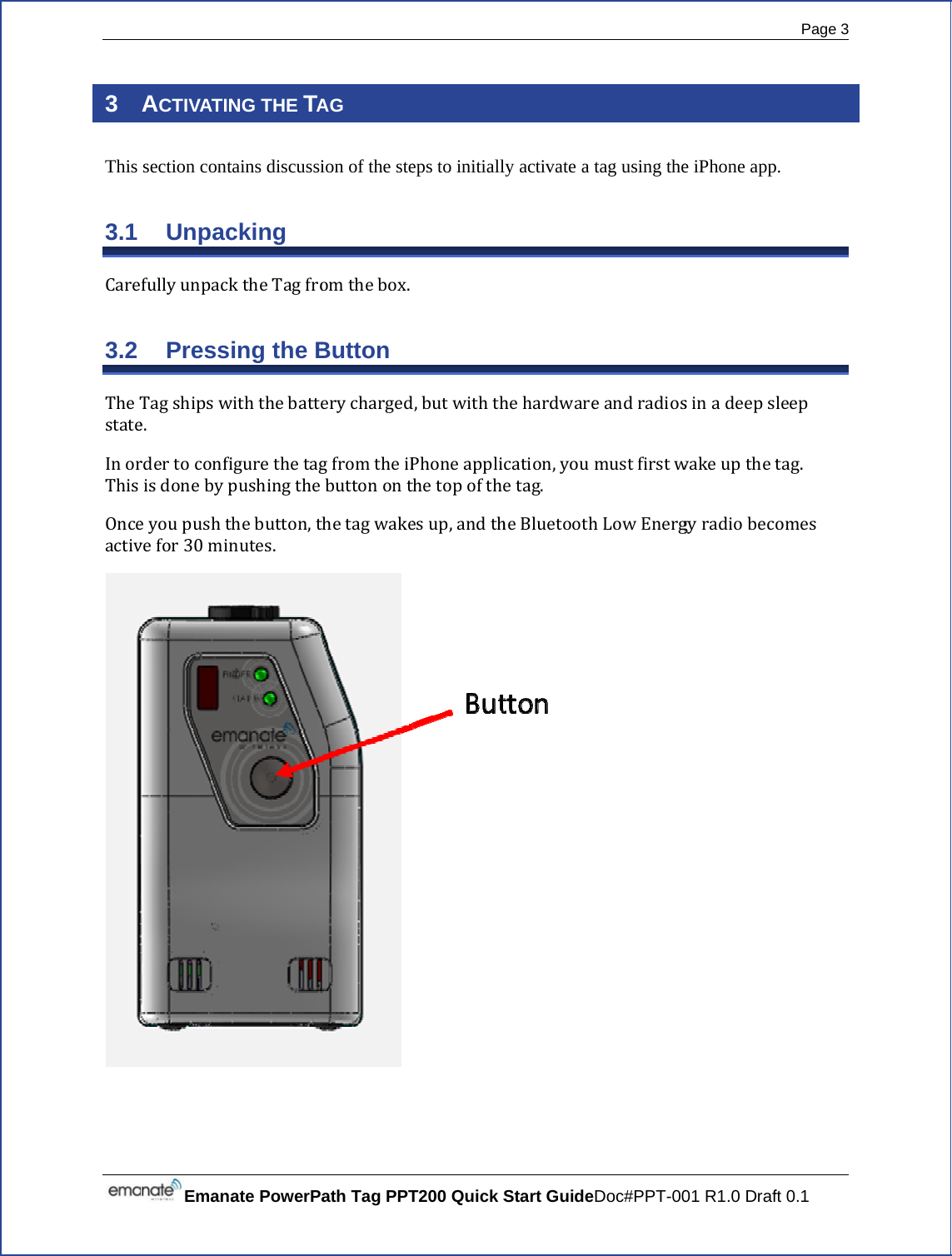  3 This 3.1 Care3.2 TheTstateInorThisOnceactivEmanaACTIVATINsection contUnpacfullyunpackPressTagshipswe.rdertoconfiisdonebypeyoupushtvefor30minate PowerPaNG THE TAtains discussicking ktheTagfroing the Bwiththebatteigurethetagpushingthethebutton,tnutes.ath Tag PPTAG ion of the steomthebox.Button erychargedgfromtheiPbuttonontthetagwakeT200 Quick S eps to initialld,butwiththPhoneapplithetopofthesup,andthStart Guidely activate a thehardwarecation,youetag.heBluetoothDoc#PPT-00tag using theeandradiosmustfirstwhLowEnerg01 R1.0 Drafe iPhone appsinadeepswakeupthetgyradiobecPage 3 ft 0.1 p. leeptag.omes