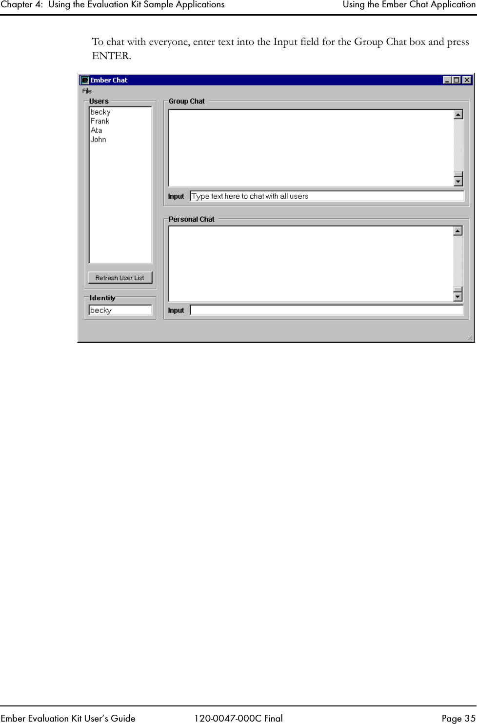 Chapter 4:  Using the Evaluation Kit Sample Applications Using the Ember Chat ApplicationEmber Evaluation Kit User&rsquo;s Guide 120-0047-000C Final Page 35To chat with everyone, enter text into the Input field for the Group Chat box and press ENTER.