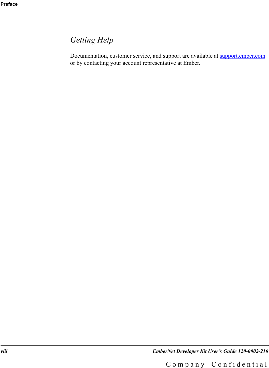 Prefaceviii    EmberNet Developer Kit User&rsquo;s Guide 120-0002-210C o m p a n y    C o n f i d e n t i a lGetting HelpDocumentation, customer service, and support are available at support.ember.com or by contacting your account representative at Ember.