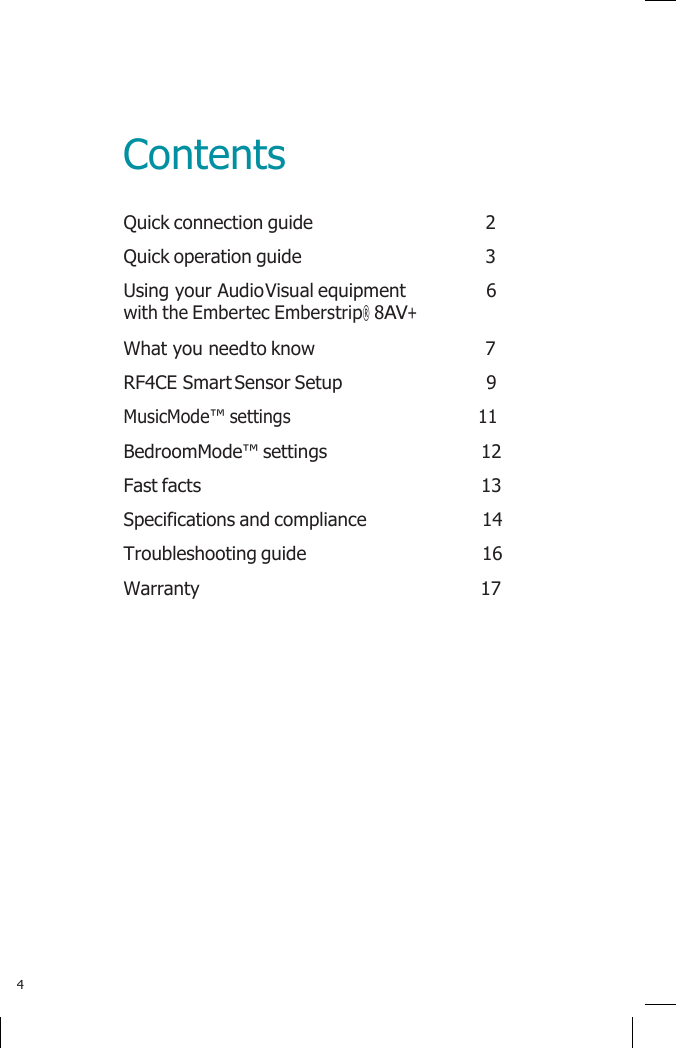       Contents Quick connection guide  2 Quick operation guide  3 Using your Audio Visual equipment  6 with the Embertec Emberstrip® 8AV+ What you need to know  7 RF4CE Smart Sensor Setup  9 MusicMode™ settings  11 BedroomMode™ settings  12 Fast facts  13 Specifications and compliance  14 Troubleshooting guide  16 Warranty  17                      4 