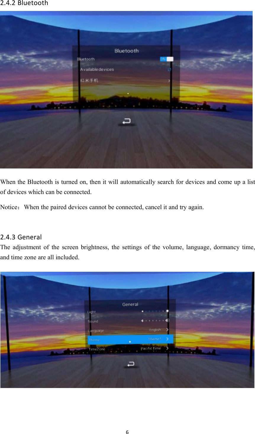 62.4.2 BluetoothWhen the Bluetooth is turned on, then it will automatically search for devices and come up a listof devices which can be connected.Notice：When the paired devices cannot be connected, cancel it and try again.2.4.3 GeneralThe adjustment of the screen brightness, the settings of the volume, language, dormancy time,and time zone are all included.