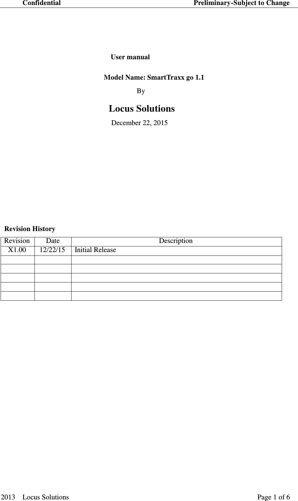 Confidential                                                                          Preliminary-Subject to Change  2013    Locus Solutions                                                                 Page 1 of 6    User manual   Model Name: SmartTraxx go 1.1 By   Locus Solutions December 22, 2015    Revision History          Revision Date Description X1.00 12/22/15 Initial Release                