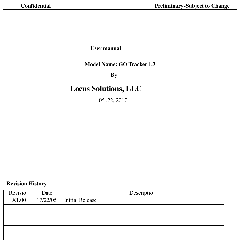   Confidential  Preliminary-Subject to Change        User manual   Model Name: GO Tracker 1.3  By  Locus Solutions, LLC  05 ,22, 2017                Revision History  Revision Date Description X1.00 17/22/05 Initial Release                                            