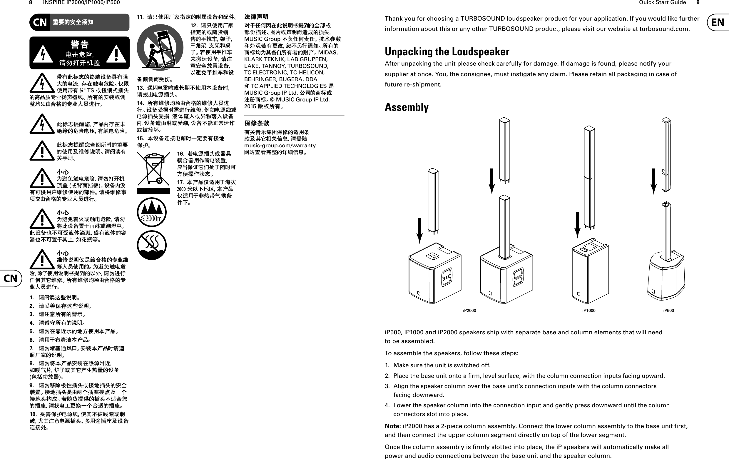 8iNSPIRE iP2000/iP1000/iP500 Quick Start Guide 9Thank you for choosing a TURBOSOUND loudspeaker product for your application. If you would like further information about this or any other TURBOSOUND product, please visit our website at turbosound.com.Unpacking the LoudspeakerAfter unpacking the unit please check carefully for damage. If damage is found, please notify your supplier at once. You, the consignee, must instigate any claim. Please retain all packaging in case of future re-shipment.AssemblyiP2000 iP1000 iP500iP500, iP1000 and iP2000 speakers ship with separate base and column elements that will need to be assembled.To assemble the speakers, follow these steps:1.  Make sure the unit is switched off.2.  Place the base unit onto a ﬁ rm, level surface, with the column connection inputs facing upward.3.  Align the speaker column over the base unit’s connection inputs with the column connectors facing downward.4.  Lower the speaker column into the connection input and gently press downward until the column connectors slot into place.Note: iP2000 has a 2-piece column assembly. Connect the lower column assembly to the base unit ﬁ rst, and then connect the upper column segment directly on top of the lower segment.Once the column assembly is ﬁ rmly slotted into place, the iP speakers will automatically make all power and audio connections between the base unit and the speaker column.᧙᜷ᄋ߸Мᮍᅽࣝధ൦ಗ঄ᄋጽቬ᝻ܭЧధृܹᄋႄุߜڛᝐႄԁᬘǎ̪ᬎΏၺࣝధ ¼&quot; TSੌ੶ᩛऱତ݁ᄋᰵַ᠐˅ˋੵܧ٩ጴǎ੟ధᄋ߸ᜊੌួ஠ڪᮍႁՍಬᄋ˅ˋ̢ցᤊᛢǎ൦ಗ঄ଣᧉ১ַ̘аߜڛఴፑᎇᄋԁᬘႄԎధᝐႄԁᬘǎ൦ಗ঄ଣᧉ১ಋ᫟੟ᬅᄋ᧙᜷ᄋΏၺԤ፦οឮ௛ǎឱ᫟឵ధУ੥гǎ࠶ॸ˟ᥙГᝐႄԁᬘឱӉ੫ऩ఼ᮈᄧੌᑁ᭨૖ౝǎ᝻ܭа෦ధԼΚၺਜ਼፦οΏၺᄋᦋ͉ǎឱ࠳፦ο̄ᮋ̕ႁՍಬᄋ˅ˋ̢ցᤊᛢǎ࠶ॸ˟ᥙГᅍ༣ੌᝐႄԁᬘឱӉ࠳൦᝻ܭᎷ̇ᭂ๹ੌ໾ິ˘ǎ൦᝻ܭ˸ˁԼԫ๰͵໠ຶᄪధ๰͵ᄋࠕ٩˸ˁԼᎷ̇Цʾݡᔊၬ኏ǎ࠶ॸ፦οឮ௛̪௨ፍՍಬᄋ˅ˋ፦ο̢ցΏၺᄋǎ˟ᥙГᝐႄԁᬘᬕ́Ώၺឮ௛˻ଣ҃ᄋ̀ܲឱӉᤊᛢ͋ͶЦ߳፦οǎ੟ధ፦οڪᮍႁՍಬᄋ˅ˋ̢ցᤊᛢǎ1.  ឱ᫟឵ᤉ̐ឮ௛ǎ2.  ឱݱؔεߜᤉ̐ឮ௛ǎ3.  ឱญਔ੟ధᄋ᝞ᇩǎ4.  ឱᥗ߷੟ధᄋឮ௛ǎ5.  ឱӉڛ᭦ᤄබᄋڢஶΏၺశַ̘ǎ6.  ឱၺࣱ࣌ຎพశַ̘ǎ7.  ឱӉ܅܌ᤱ᮴Աǎ߸ᜊశַ̘௒ឱᥗཱིԉࠓᄋឮ௛ǎ8.  ឱӉ࠳శַ̘߸ᜊڛམ຺ᬅᤄݡ఍ජྠ༰ߖੌЦ̘߳ၸམ᧛ᄋ᝻ܭӋ઻ҫ஋٩ǎ9.  ឱӉሩᬕ౞মତ݁ੌ଍ڢତ݁ᄋ߸МᜊᎷǎ଍ڢତ݁௨ႁˑ˕ତ܌଍གྷԤʸ˕଍ڢ݁౟ੈǎᔫᬥ᠏ଣΚᄋତ݁ˁᤡՍ১ᄋତऑឱ੾ႄࢻట૲ʸ˕Սᤡᄋତऑǎ10.  ݱؔεઑႄ຺ጴΏЦˁᜃ᡼ᢇੌ҉ᆢࡀЦญਔႄ຺ତ݁Ǎܴၺ᤮ତऑԤ᝻ܭᤍ଍ܬǎ11.  ឱԷΏၺԉࠓ૊ࠁᄋᬅ࡜᝻ܭ֘ᦢ͉ǎ 12.  ឱԷΏၺԉࠓ૊ࠁᄋੌᬥ᠏ᩚ׭ᄋ੥ଏᢽ౷ߖʽᝉ౷஄౷֘ಹߖǎᔫΏၺ੥ଏᢽ౐ୄᤃ᝻ܭឱญਔ߸М஋Ꮇ᝻ܭ̀ᥙГ੥ଏᢽ֘᝻ܭϛωᏬԫ͟ǎ13.  ᥆᫆ႄᭈᲟੌ᫃ఱˁΏၺశ᝻ܭ௒ឱફѤႄ຺ତ݁ǎ14.  ੟ధ፦οڪᮍႁՍಬᄋ፦ο̢ցᤊᛢǎ᝻ܭԫ૰௒ᭋᤊᛢ፦οΔݡႄ຺ጴੌႄ຺ତ݁ԫ૰๰͵ุЛੌफྮᗁЛ᝻ܭа᝻ܭᥔᭂ๹ੌԫ໾᝻ܭˁᑠ൥ࣣᤃͼੌᜃ୒گǎ15.  శ᝻ܭᤍ଍ႄ຺௒ʸࠁ᜷ధ଍ڢεઑǎ16.  ᔫႄ຺ତ݁ੌ٩ЧᏺՍ٩ၺͼளႄᜊᎷअैε᝾߳̈́ܬ̇ᬥ௒ԼஶΨ୳ͼ࿅ঘǎ17.  శַ̘̪ᤡၺ̇๓ફ2000ዜ̀ʿڢӞశַ̘̪ᤡၺ̇᭥མࣝජό౏͉ʿǎฃ०ܧ௛ࠬ̇͋Ͷڃڛ൦ឮ௛˻ଣ҃ᄋМᦋੌᦋ͌ଢᤙǍڐྠੌܧ௛Ꮼᤶੈᄋ૰݀MUSIC Groupˁ᠈͋Ͷ᠋͋ǎ઀సԡஞ֘ܲ᜻ᔫధటஉিˁԴᛢᤱᅽǎ੟ధᄋ׹ಗڪ˟ЦՋᒮ੟ధᏩᄋ᠊̘ǎMIDAS, KLARK TEKNIK, LAB.GRUPPEN, LAKE, TANNOY, TURBOSOUND, TC ELECTRONIC, TC-HELICON, BEHRINGER, BUGERA, DDA֘TC APPLIED TECHNOLOGIES௨MUSIC Group IP Ltd.ОՄᄋ׹ಗੌญг׹ಗǎ© MUSIC Group IP Ltd. 2015ྡీ੟ధǎεο౏൝ధУᮄˮᬸڅεοᄋᤡၺ౏൝ԤЦ߳ᄲУθ্ឱᄇᬇmusic-group.com/warrantyᎫቤಋᄻߺ஠ᄋឡጻθ্ǎ
