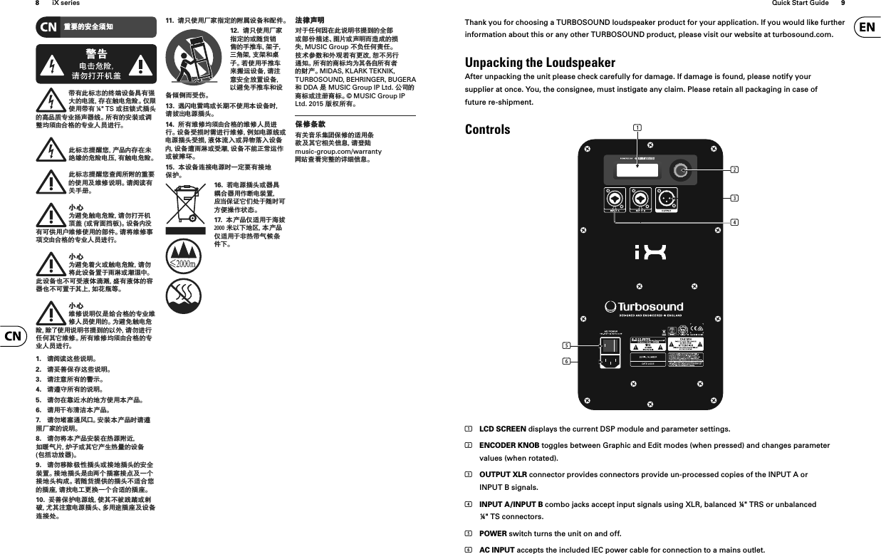 8iX series Quick Start Guide 9Thank you for choosing a TURBOSOUND loudspeaker product for your application. If you would like further information about this or any other TURBOSOUND product, please visit our website at turbosound.com.Unpacking the LoudspeakerAfter unpacking the unit please check carefully for damage. If damage is found, please notify your supplier at once. You, the consignee, must instigate any claim. Please retain all packaging in case of future re-shipment.Controls(2)(3)(4)(6)(5)(1)᧙᜷ᄋ߸Мᮍᅽࣝధ൦ಗ঄ᄋጽቬ᝻ܭЧధृܹᄋႄุߜڛᝐႄԁᬘǎ̪ᬎΏၺࣝధ ¼&quot; TSੌ੶ᩛऱତ݁ᄋᰵַ᠐˅ˋੵܧ٩ጴǎ੟ధᄋ߸ᜊੌួ஠ڪᮍႁՍಬᄋ˅ˋ̢ցᤊᛢǎ൦ಗ঄ଣᧉ১ַ̘аߜڛఴፑᎇᄋԁᬘႄԎధᝐႄԁᬘǎ൦ಗ঄ଣᧉ১ಋ᫟੟ᬅᄋ᧙᜷ᄋΏၺԤ፦οឮ௛ǎឱ᫟឵ధУ੥гǎ࠶ॸ˟ᥙГᝐႄԁᬘឱӉ੫ऩ఼ᮈᄧੌᑁ᭨૖ౝǎ᝻ܭа෦ధԼΚၺਜ਼፦οΏၺᄋᦋ͉ǎឱ࠳፦ο̄ᮋ̕ႁՍಬᄋ˅ˋ̢ցᤊᛢǎ࠶ॸ˟ᥙГᅍ༣ੌᝐႄԁᬘឱӉ࠳൦᝻ܭᎷ̇ᭂ๹ੌ໾ິ˘ǎ൦᝻ܭ˸ˁԼԫ๰͵໠ຶᄪధ๰͵ᄋࠕ٩˸ˁԼᎷ̇Цʾݡᔊၬ኏ǎ࠶ॸ፦οឮ௛̪௨ፍՍಬᄋ˅ˋ፦ο̢ցΏၺᄋǎ˟ᥙГᝐႄԁᬘᬕ́Ώၺឮ௛˻ଣ҃ᄋ̀ܲឱӉᤊᛢ͋ͶЦ߳፦οǎ੟ధ፦οڪᮍႁՍಬᄋ˅ˋ̢ցᤊᛢǎ1.  ឱ᫟឵ᤉ̐ឮ௛ǎ2.  ឱݱؔεߜᤉ̐ឮ௛ǎ3.  ឱญਔ੟ధᄋ᝞ᇩǎ4.  ឱᥗ߷੟ధᄋឮ௛ǎ5.  ឱӉڛ᭦ᤄබᄋڢஶΏၺశַ̘ǎ6.  ឱၺࣱ࣌ຎพశַ̘ǎ7.  ឱӉ܅܌ᤱ᮴Աǎ߸ᜊశַ̘௒ឱᥗཱིԉࠓᄋឮ௛ǎ8.  ឱӉ࠳శַ̘߸ᜊڛམ຺ᬅᤄݡ఍ජྠ༰ߖੌЦ̘߳ၸམ᧛ᄋ᝻ܭӋ઻ҫ஋٩ǎ9.  ឱӉሩᬕ౞মତ݁ੌ଍ڢତ݁ᄋ߸МᜊᎷǎ଍ڢତ݁௨ႁˑ˕ତ܌଍གྷԤʸ˕଍ڢ݁౟ੈǎᔫᬥ᠏ଣΚᄋତ݁ˁᤡՍ১ᄋତऑឱ੾ႄࢻట૲ʸ˕Սᤡᄋତऑǎ10.  ݱؔεઑႄ຺ጴΏЦˁᜃ᡼ᢇੌ҉ᆢࡀЦญਔႄ຺ତ݁Ǎܴၺ᤮ତऑԤ᝻ܭᤍ଍ܬǎ11.  ឱԷΏၺԉࠓ૊ࠁᄋᬅ࡜᝻ܭ֘ᦢ͉ǎ 12.  ឱԷΏၺԉࠓ૊ࠁᄋੌᬥ᠏ᩚ׭ᄋ੥ଏᢽ౷ߖʽᝉ౷஄౷֘ಹߖǎᔫΏၺ੥ଏᢽ౐ୄᤃ᝻ܭឱญਔ߸М஋Ꮇ᝻ܭ̀ᥙГ੥ଏᢽ֘᝻ܭϛωᏬԫ͟ǎ13.  ᥆᫆ႄᭈᲟੌ᫃ఱˁΏၺశ᝻ܭ௒ឱફѤႄ຺ତ݁ǎ14.  ੟ధ፦οڪᮍႁՍಬᄋ፦ο̢ցᤊᛢǎ᝻ܭԫ૰௒ᭋᤊᛢ፦οΔݡႄ຺ጴੌႄ຺ତ݁ԫ૰๰͵ุЛੌफྮᗁЛ᝻ܭа᝻ܭᥔᭂ๹ੌԫ໾᝻ܭˁᑠ൥ࣣᤃͼੌᜃ୒گǎ15.  శ᝻ܭᤍ଍ႄ຺௒ʸࠁ᜷ధ଍ڢεઑǎ16.  ᔫႄ຺ତ݁ੌ٩ЧᏺՍ٩ၺͼளႄᜊᎷअैε᝾߳̈́ܬ̇ᬥ௒ԼஶΨ୳ͼ࿅ঘǎ17.  శַ̘̪ᤡၺ̇๓ફ2000ዜ̀ʿڢӞశַ̘̪ᤡၺ̇᭥མࣝජό౏͉ʿǎฃ०ܧ௛ࠬ̇͋Ͷڃڛ൦ឮ௛˻ଣ҃ᄋМᦋੌᦋ͌ଢᤙǍڐྠੌܧ௛Ꮼᤶੈᄋ૰݀MUSIC Groupˁ᠈͋Ͷ᠋͋ǎ઀సԡஞ֘ܲ᜻ᔫధటஉিˁԴᛢᤱᅽǎ੟ధᄋ׹ಗڪ˟ЦՋᒮ੟ధᏩᄋ᠊̘ǎMIDASKLARK TEKNIKTURBOSOUNDBEHRINGERBUGERA֘DDA௨MUSIC Group IP Ltd.ОՄᄋ׹ಗੌญг׹ಗǎ© MUSIC Group IP Ltd. 201xྡీ੟ధǎεο౏൝ధУᮄˮᬸڅεοᄋᤡၺ౏൝ԤЦ߳ᄲУθ্ឱᄇᬇmusic-group.com/warrantyᎫቤಋᄻߺ஠ᄋឡጻθ্ǎ(1)  LCD SCREEN displays the current DSP module and parameter settings.(2)  ENCODER KNOB toggles between Graphic and Edit modes (when pressed) and changes parameter values (when rotated).(3)  OUTPUT XLR connector provides connectors provide un-processed copies of the INPUT A or INPUT B signals.(4)  INPUT A/INPUT B combo jacks accept input signals using XLR, balanced ¼&quot; TRS or unbalanced ¼&quot; TS connectors.(5)  POWER switch turns the unit on and off.(6)  AC INPUT accepts the included IEC power cable for connection to a mains outlet.